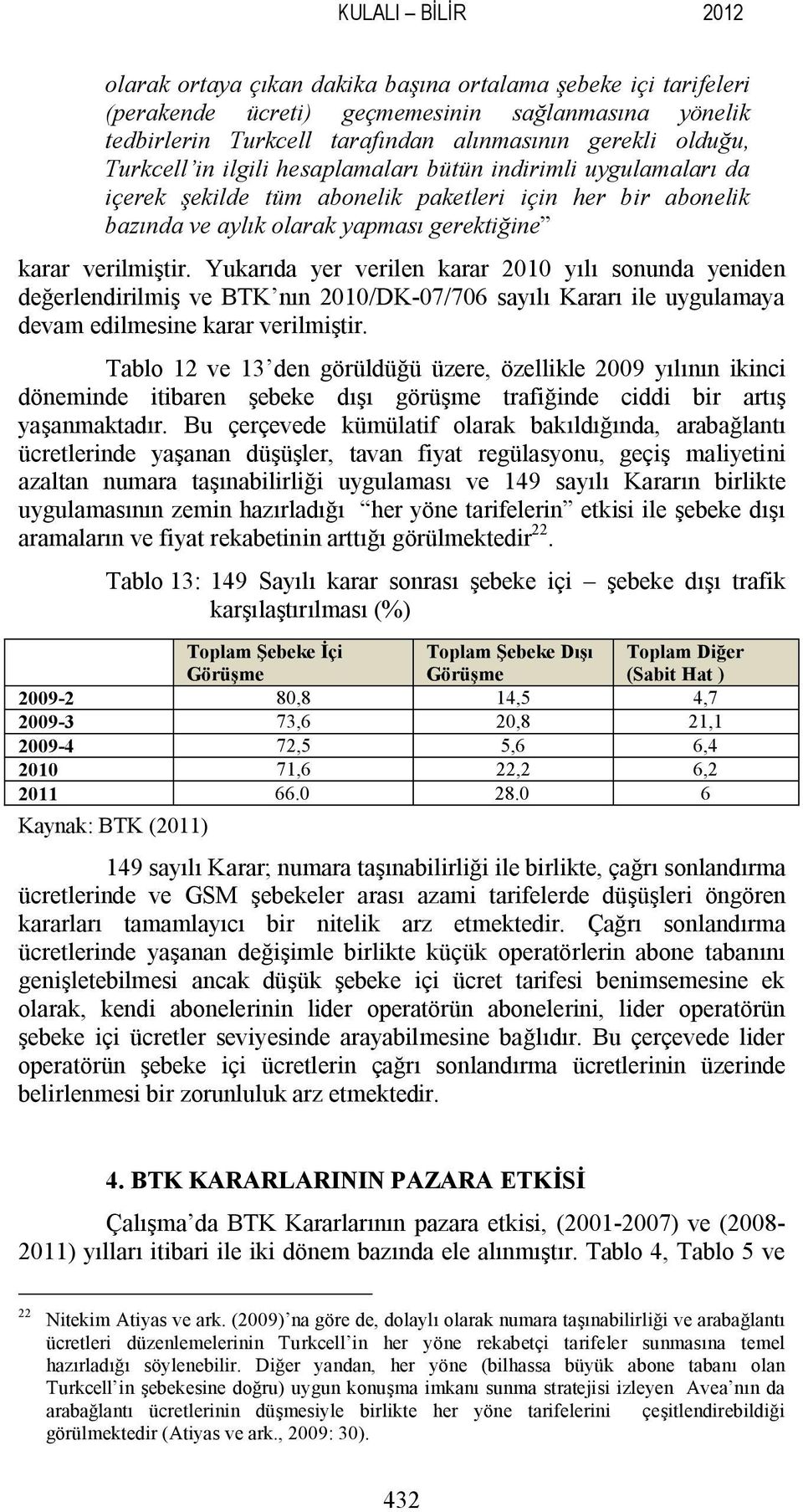 Yukarıda yer verilen karar 2010 yılı sonunda yeniden değerlendirilmiş ve BTK nın 2010/DK-07/706 sayılı Kararı ile uygulamaya devam edilmesine karar verilmiştir.