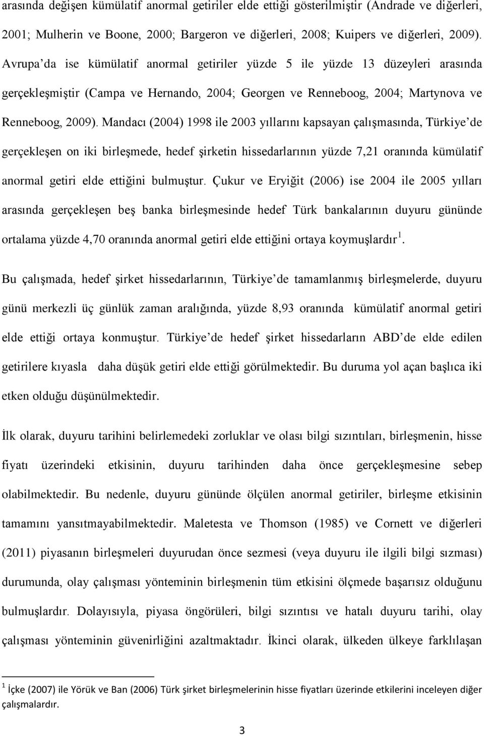 Mandacı (2004) 1998 ile 2003 yıllarını kapsayan çalışmasında, Türkiye de gerçekleşen on iki birleşmede, hedef şirketin hissedarlarının yüzde 7,21 oranında kümülatif anormal getiri elde ettiğini