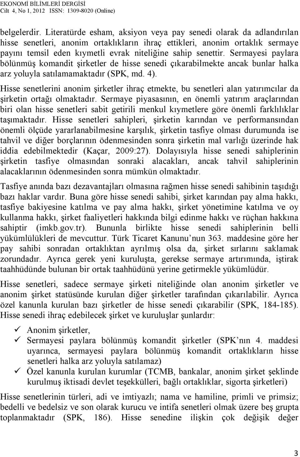 senettir. Sermayesi paylara bölünmüş komandit şirketler de hisse senedi çıkarabilmekte ancak bunlar halka arz yoluyla satılamamaktadır (SPK, md. 4).