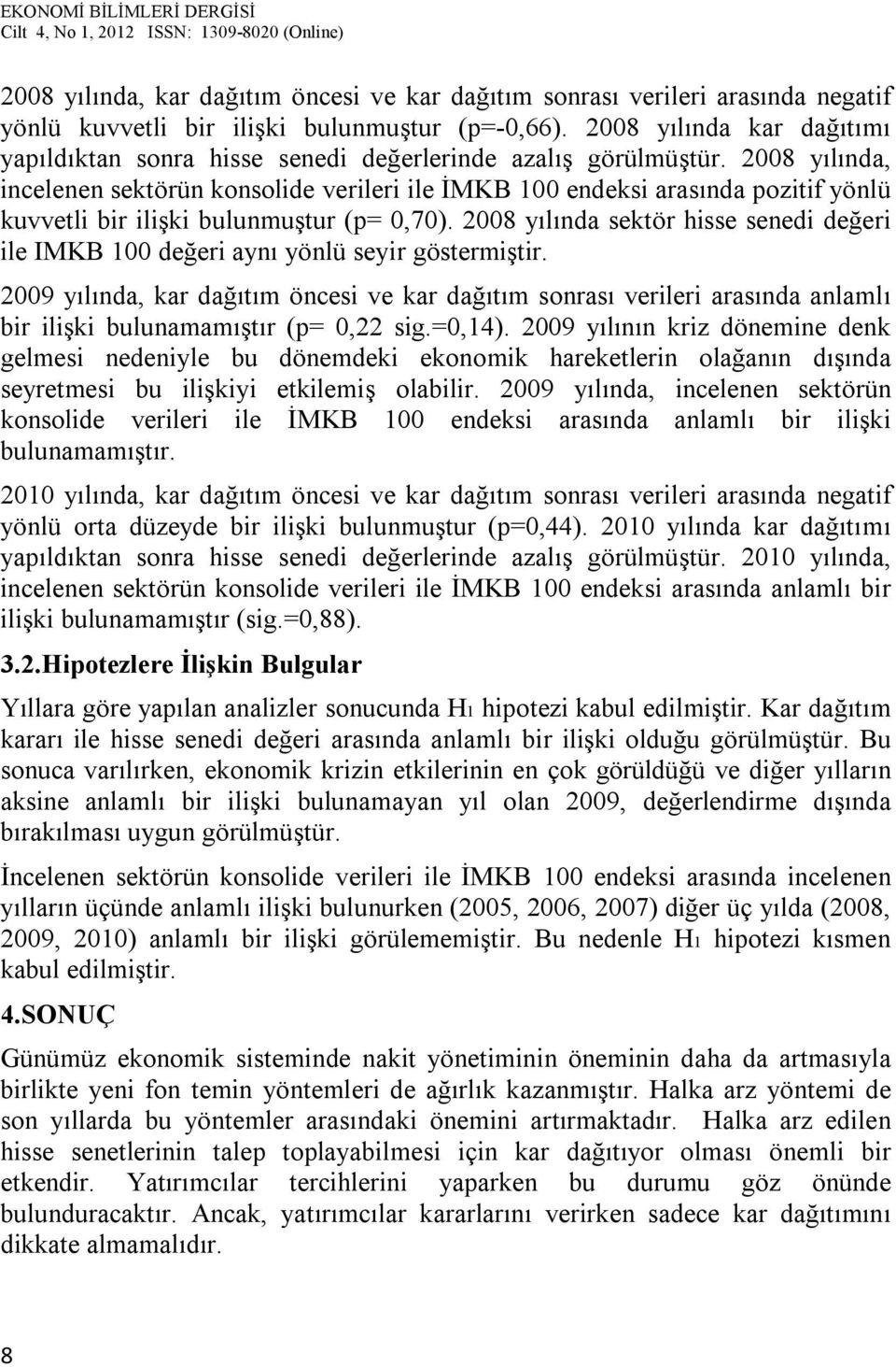 2008 yılında, incelenen sektörün konsolide verileri ile İMKB 100 endeksi arasında pozitif yönlü kuvvetli bir ilişki bulunmuştur (p= 0,70).