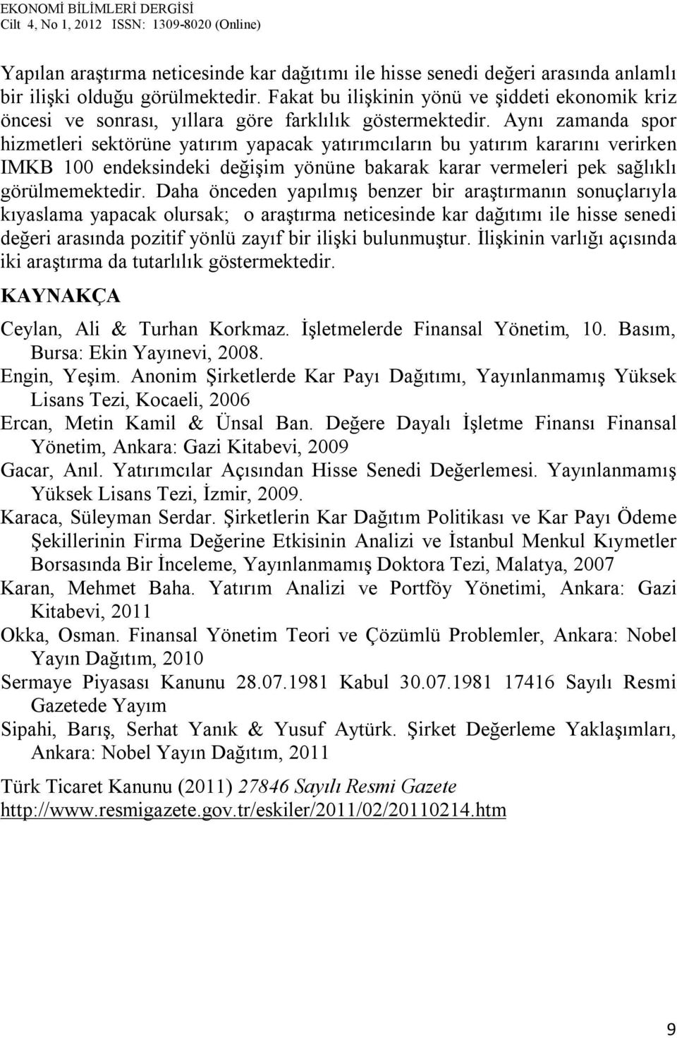 Aynı zamanda spor hizmetleri sektörüne yatırım yapacak yatırımcıların bu yatırım kararını verirken IMKB 100 endeksindeki değişim yönüne bakarak karar vermeleri pek sağlıklı görülmemektedir.