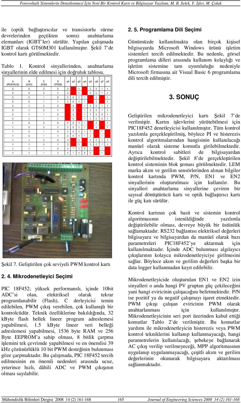 Programlama Dili Seçimi Günümüzde kullanılmakta olan birçok kişisel bilgisayarda Microsoft Windows ürünü işletim sistemleri tercih edilmektedir.