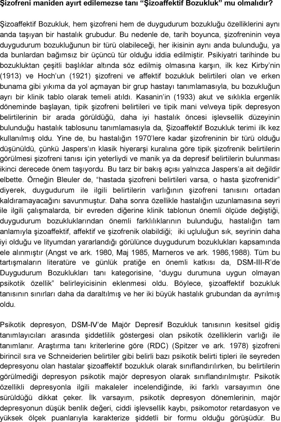 Psikiyatri tarihinde bu bozukluktan çeşitli başlıklar altında söz edilmiş olmasına karşın, ilk kez Kirby nin (1913) ve Hoch un (1921) şizofreni ve affektif bozukluk belirtileri olan ve erken bunama