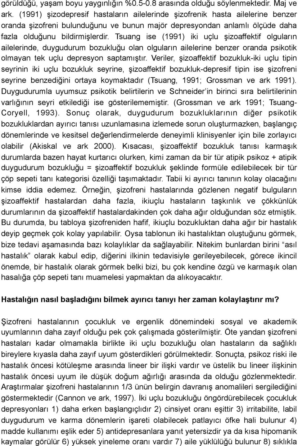 Tsuang ise (1991) iki uçlu şizoaffektif olguların ailelerinde, duygudurum bozukluğu olan olguların ailelerine benzer oranda psikotik olmayan tek uçlu depresyon saptamıştır.