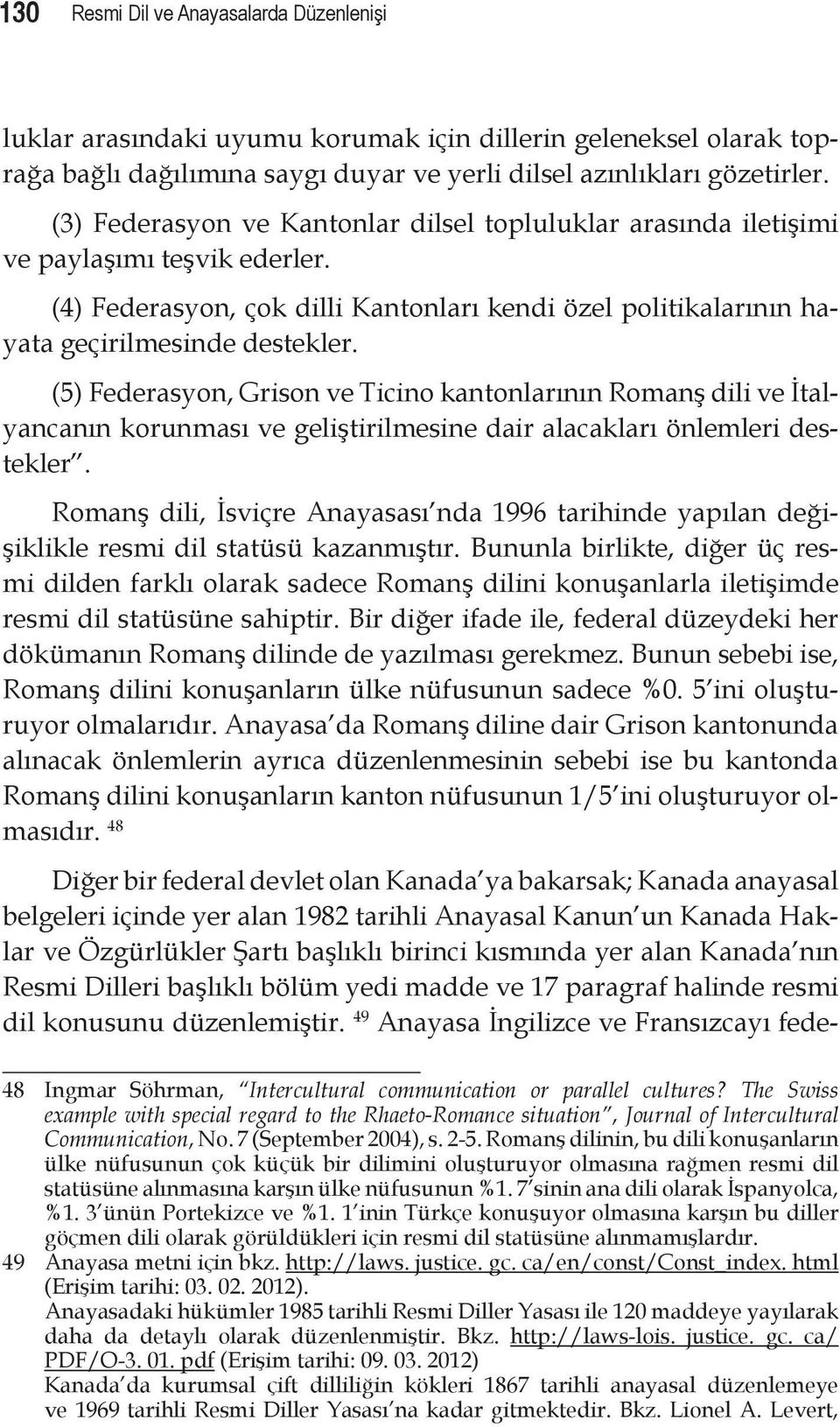 (5) Federasyon, Grison ve Ticino kantonlarının Romanş dili ve İtalyancanın korunması ve geliştirilmesine dair alacakları önlemleri destekler.