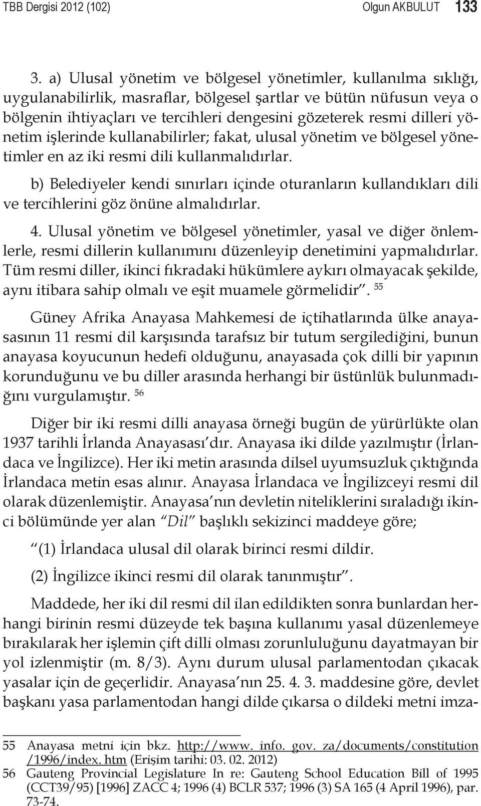 dilleri yönetim işlerinde kullanabilirler; fakat, ulusal yönetim ve bölgesel yönetimler en az iki resmi dili kullanmalıdırlar.