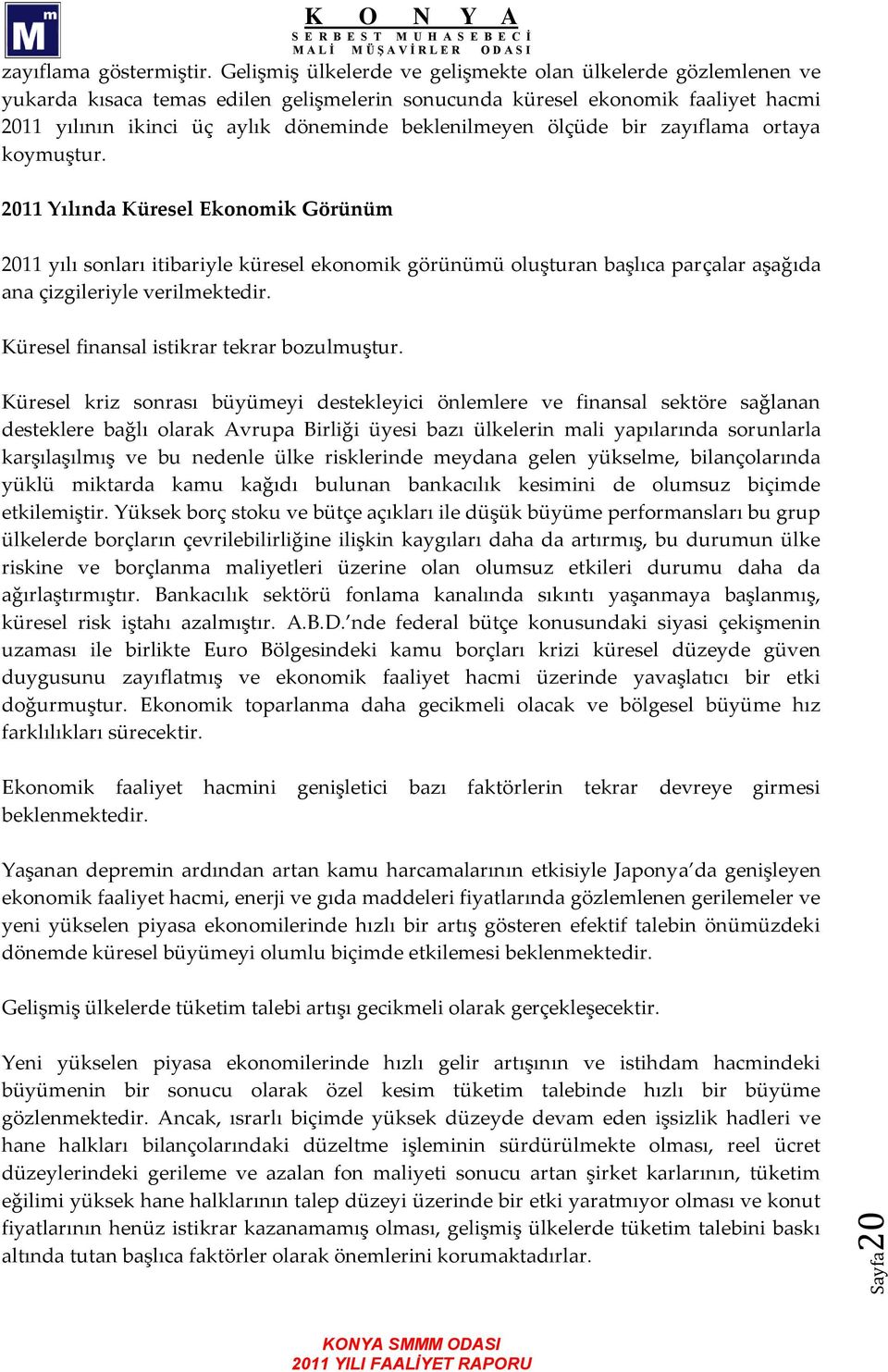 ölçüde bir zayıflama ortaya koymuştur. 2011 Yılında Küresel Ekonomik Görünüm 2011 yılı sonları itibariyle küresel ekonomik görünümü oluşturan başlıca parçalar aşağıda ana çizgileriyle verilmektedir.