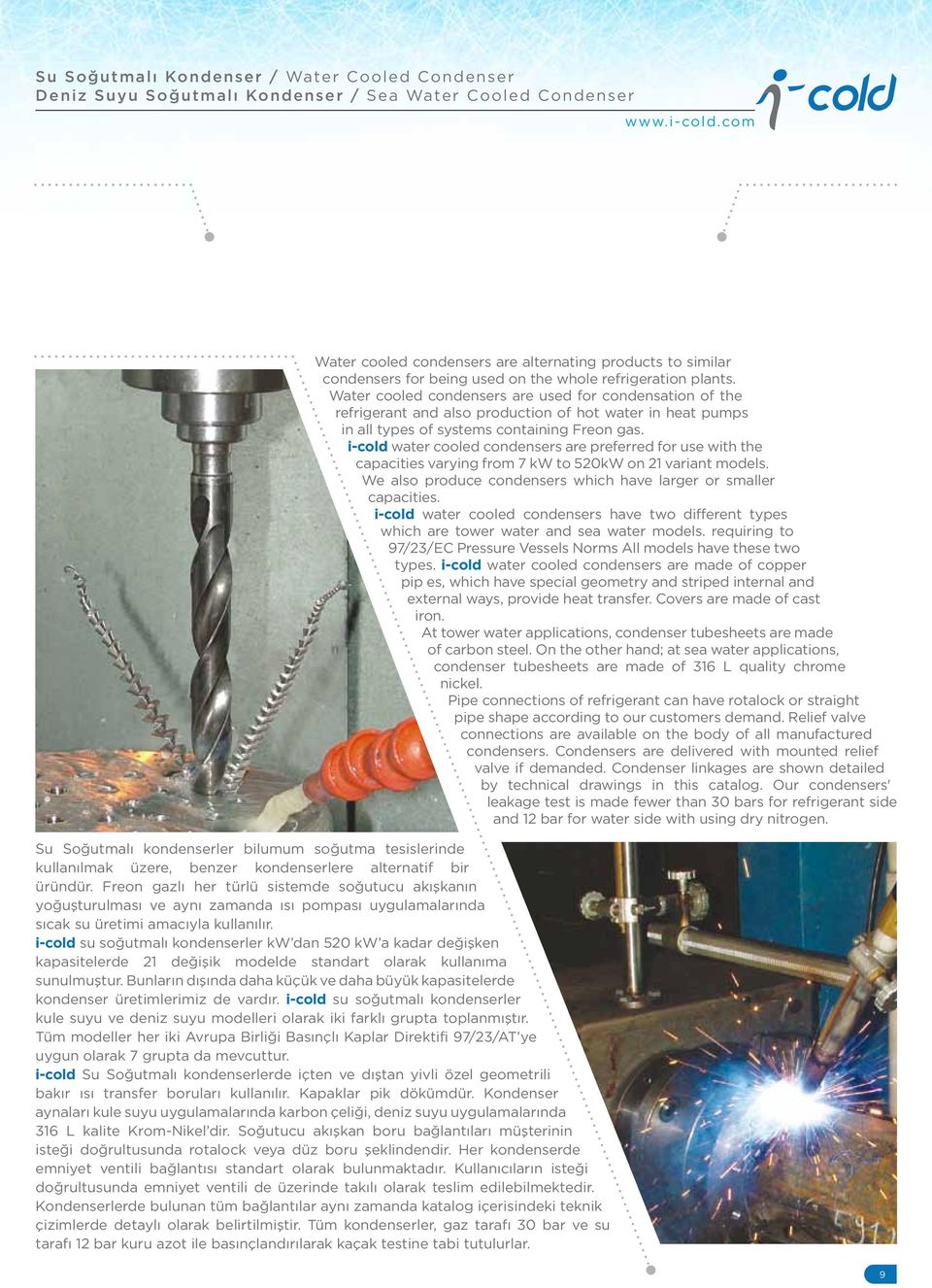 Water cooled condensers are used for condensation of the refrigerant and also production of hot water in heat pumps in all types of systems containing Freon gas.