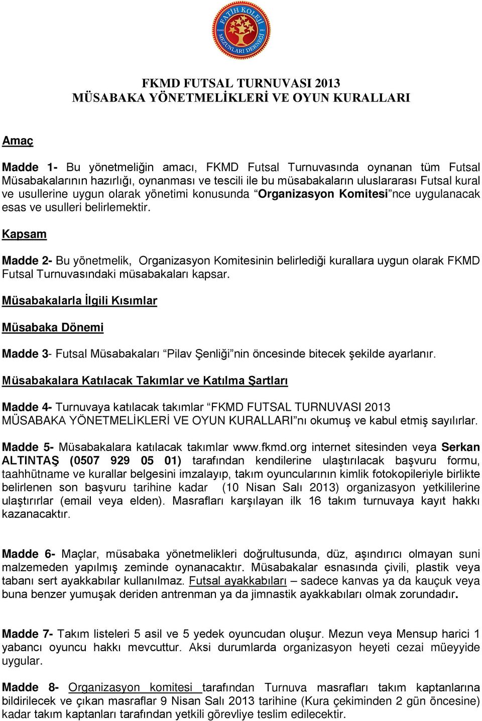 Kapsam Madde 2- Bu yönetmelik, Organizasyon Komitesinin belirlediği kurallara uygun olarak FKMD Futsal Turnuvasındaki müsabakaları kapsar.