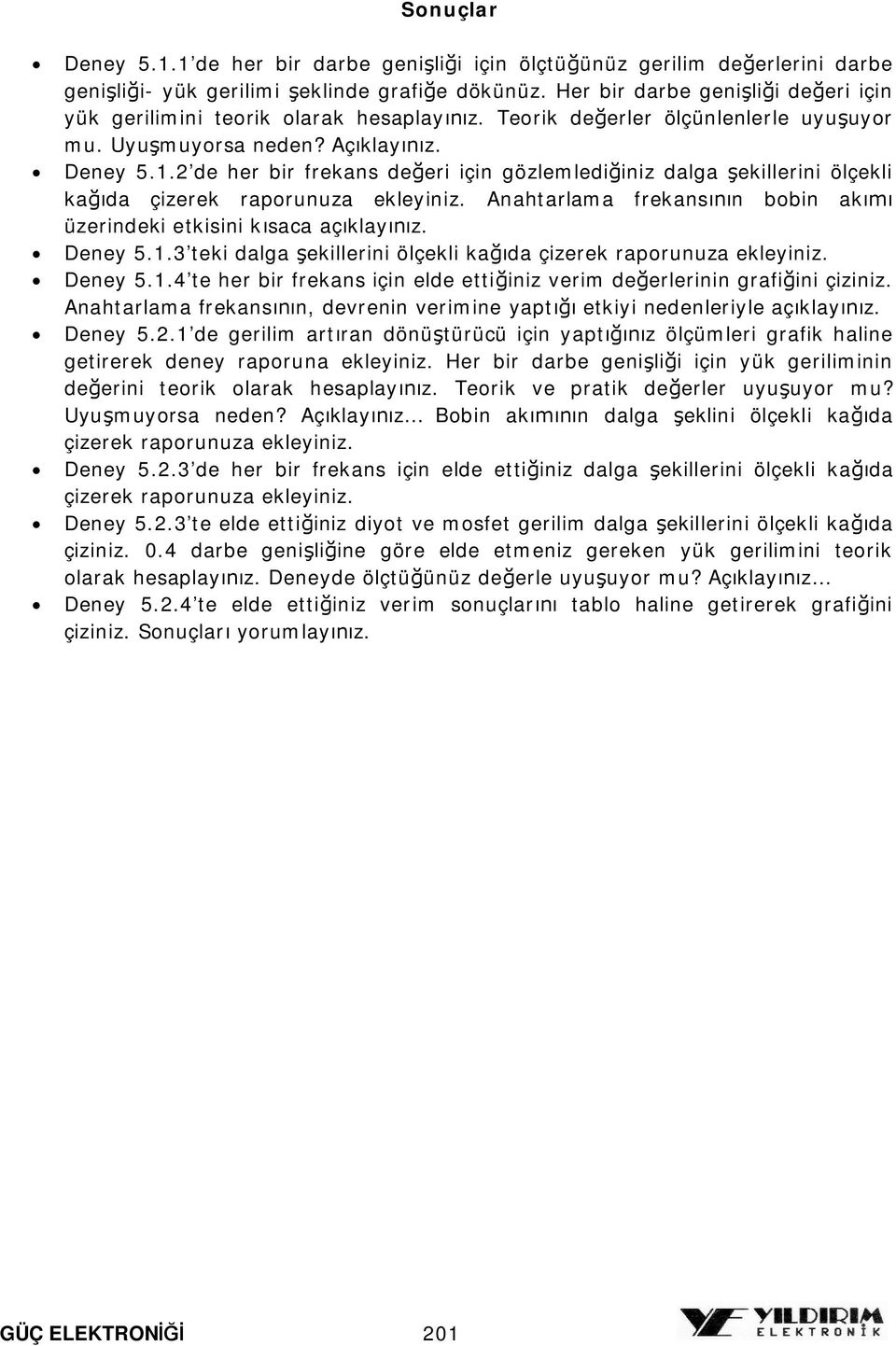 Anahtarlama frekansn bobin ak üzerindeki etkisini ksaca açklayz. Deney 5.1.3 teki dala ekillerini ölçekli kada çizerek raporunuza ekleyiniz. Deney 5.1.4 te her bir frekans için elde ettiiniz verim deerlerinin rafiini çiziniz.