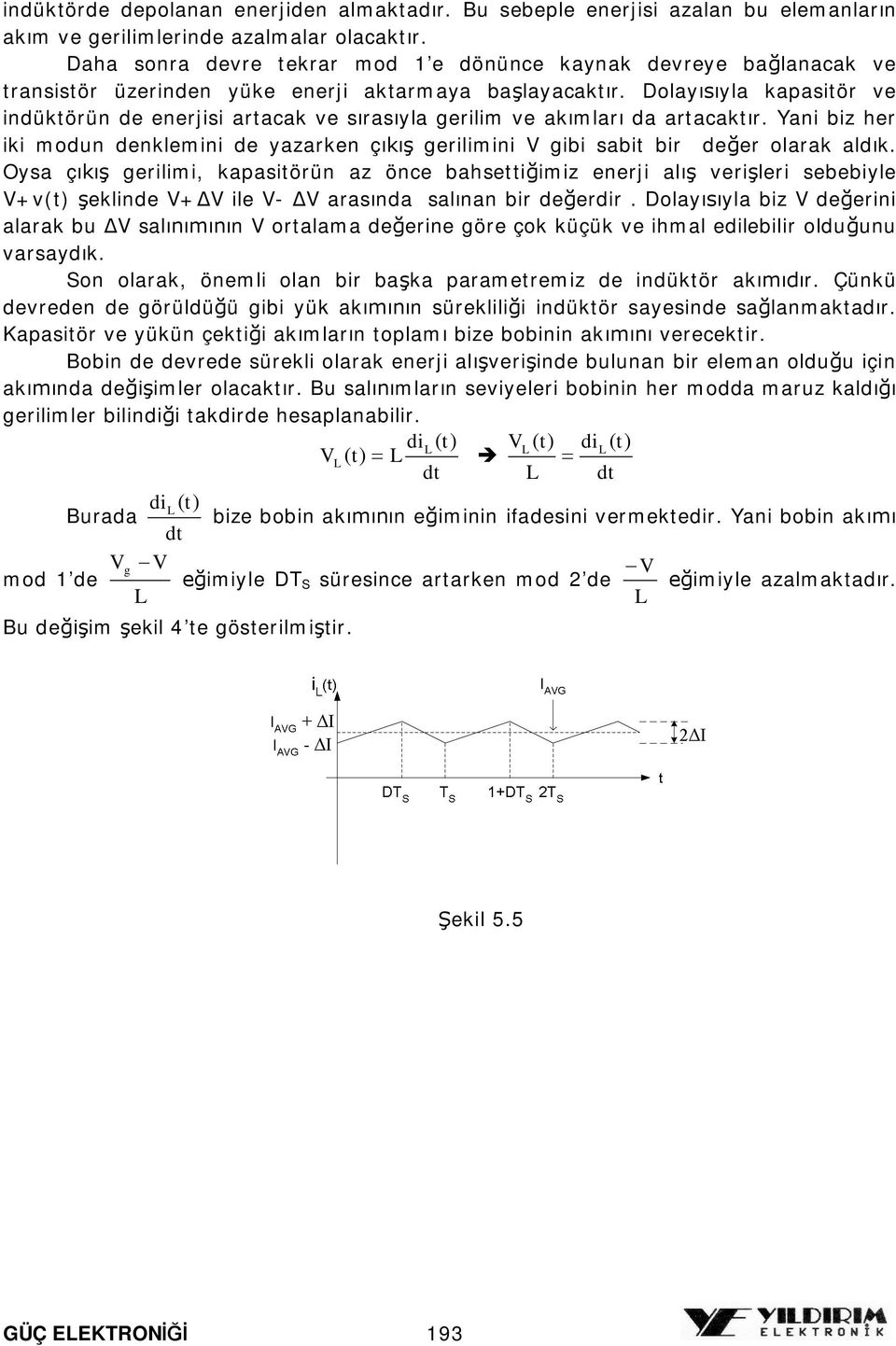 Dolayyla kapasitör ve indüktörün de enerjisi artacak ve srasyla erilim ve akmlar da artacaktr. Yani biz her iki modun denklemini de yazarken ç erilimini V ibi sabit bir deer olarak aldk.