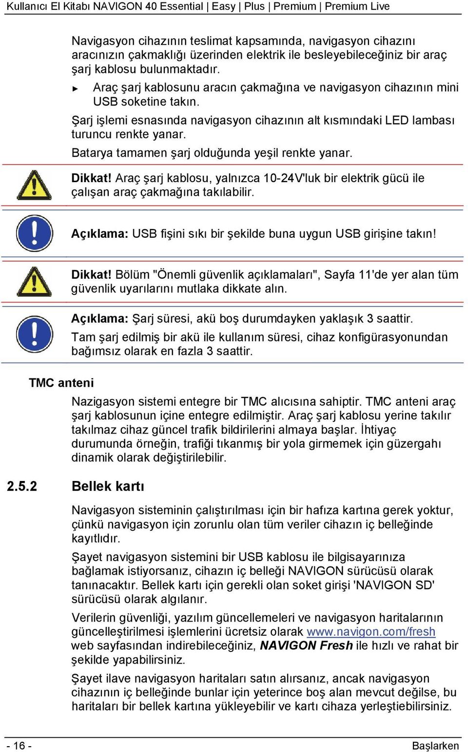 Batarya tamamen şarj olduğunda yeşil renkte yanar. Dikkat! Araç şarj kablosu, yalnızca 10-24V'luk bir elektrik gücü ile çalışan araç çakmağına takılabilir.