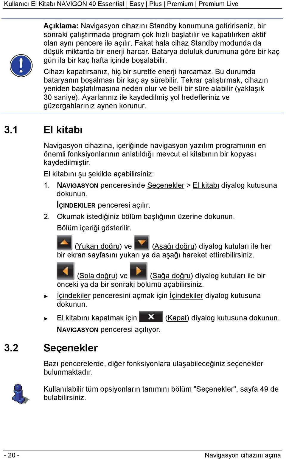 Cihazı kapatırsanız, hiç bir surette enerji harcamaz. Bu durumda bataryanın boşalması bir kaç ay sürebilir.