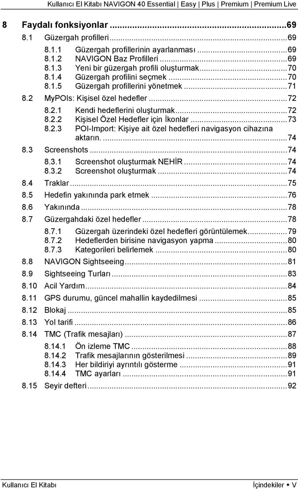 ...74 8.3 Screenshots...74 8.3.1 Screenshot oluşturmak NEHİR...74 8.3.2 Screenshot oluşturmak...74 8.4 Traklar...75 8.5 Hedefin yakınında park etmek...76 8.6 Yakınında...78 8.