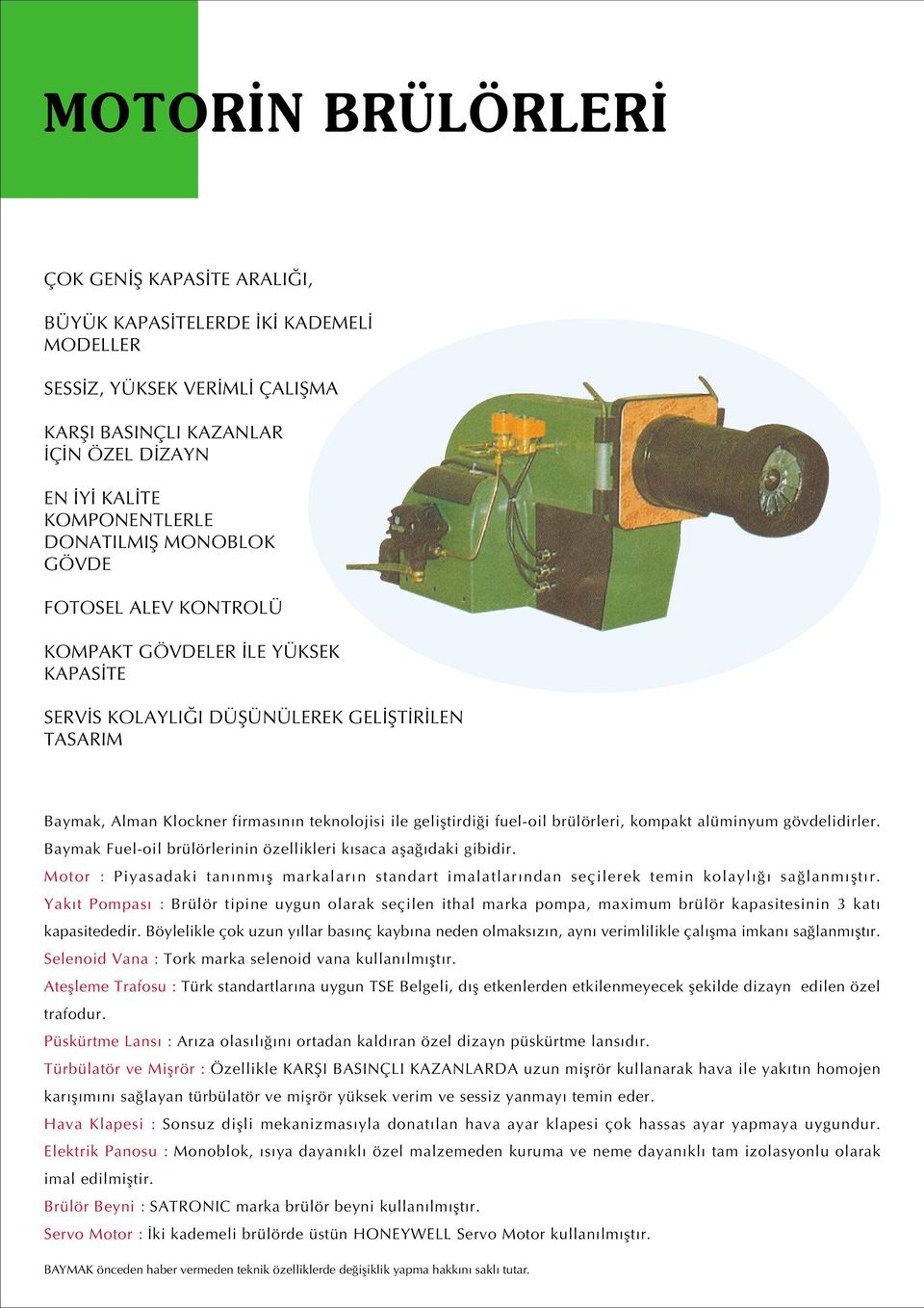 alüminyum gövdelidirler. Baymak Fuel-oil brülörlerinin özellikleri k saca afla daki gibidir. Motor : Piyasadaki tan nm fl markalar n standart imalatlar ndan seçilerek temin kolayl sa lanm flt r.