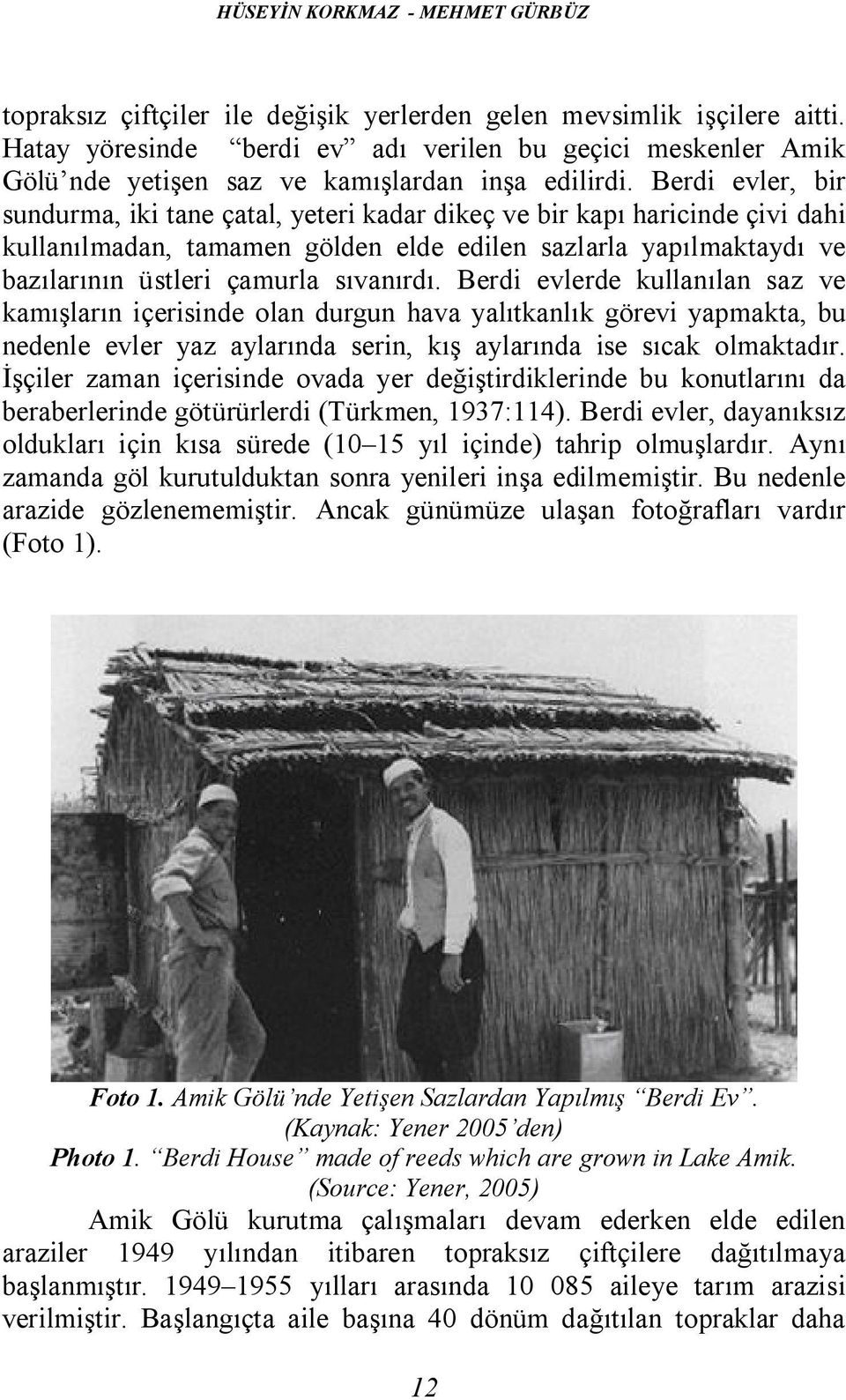 Berdi evler, bir sundurma, iki tane çatal, yeteri kadar dikeç ve bir kapı haricinde çivi dahi kullanılmadan, tamamen gölden elde edilen sazlarla yapılmaktaydı ve bazılarının üstleri çamurla sıvanırdı.