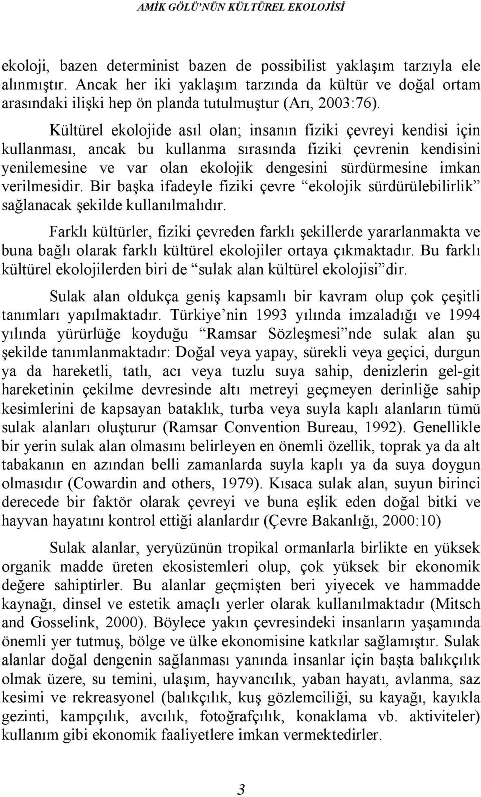 Kültürel ekolojide asıl olan; insanın fiziki çevreyi kendisi için kullanması, ancak bu kullanma sırasında fiziki çevrenin kendisini yenilemesine ve var olan ekolojik dengesini sürdürmesine imkan