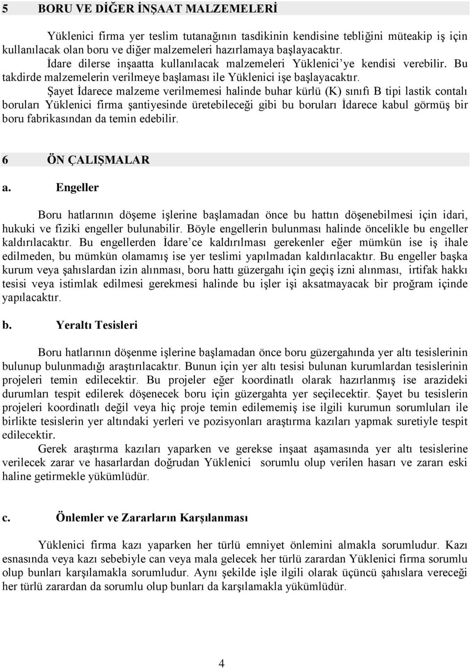 Şayet İdarece malzeme verilmemesi halinde buhar kürlü (K) sınıfı B tipi lastik contalı boruları Yüklenici firma şantiyesinde üretebileceği gibi bu boruları İdarece kabul görmüş bir boru fabrikasından