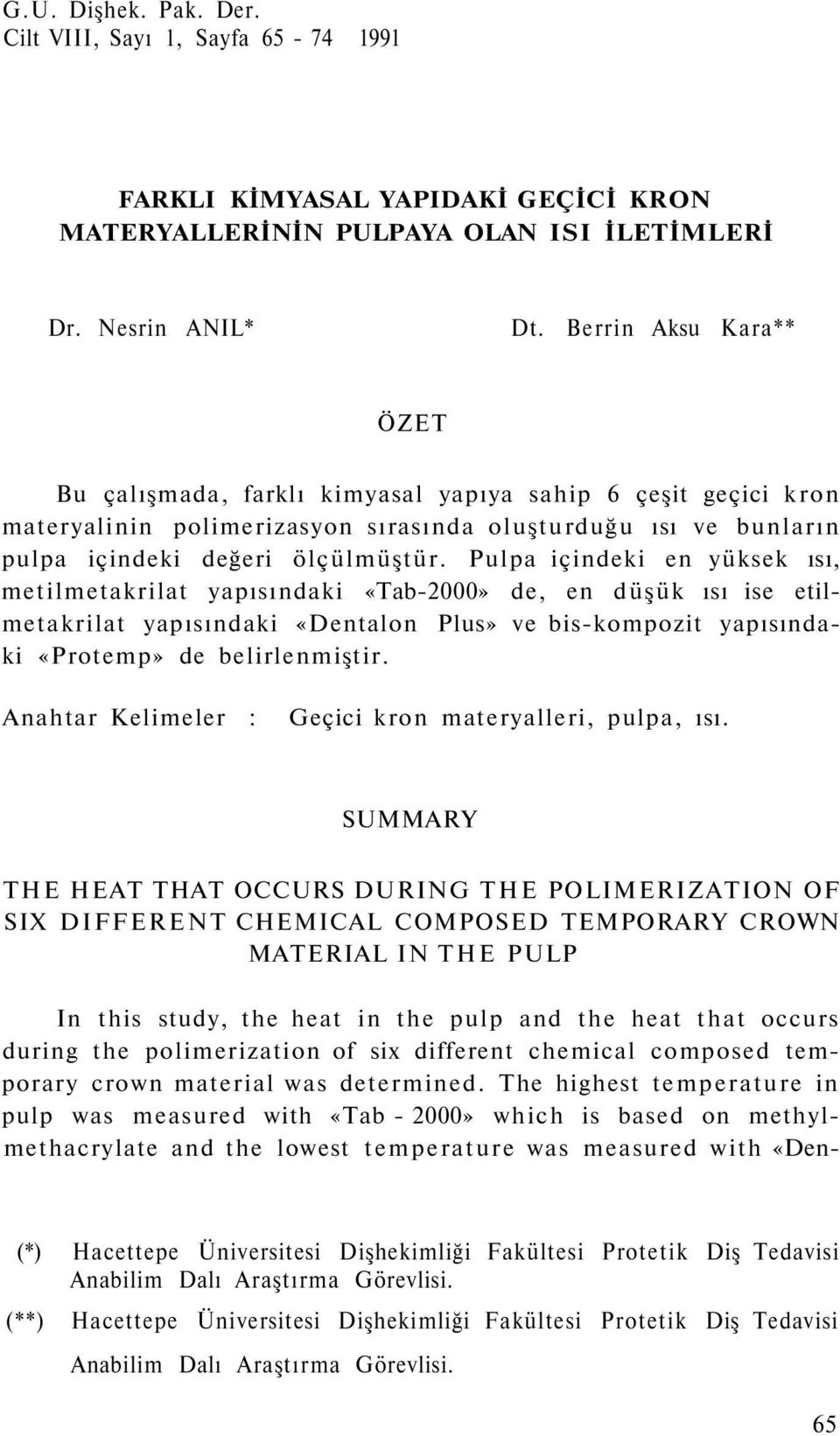 Pulpa içindeki en yüksek ısı, metilmetakrilat yapısındaki «Tab-2000» de, en düşük ısı ise etilmetakrilat yapısındaki «Dentalon Plus» ve bis-kompozit yapısındaki «Protemp» de belirlenmiştir.