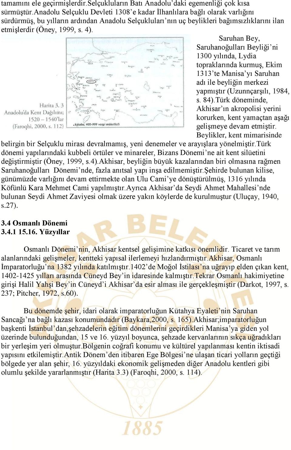 Saruhan Bey, Saruhanoğulları Beyliği ni 1300 yılında, Lydia topraklarında kurmuş, Ekim 1313 te Manisa yı Saruhan adı ile beyliğin merkezi yapmıştır (Uzunnçarşılı, 1984, s. 84).