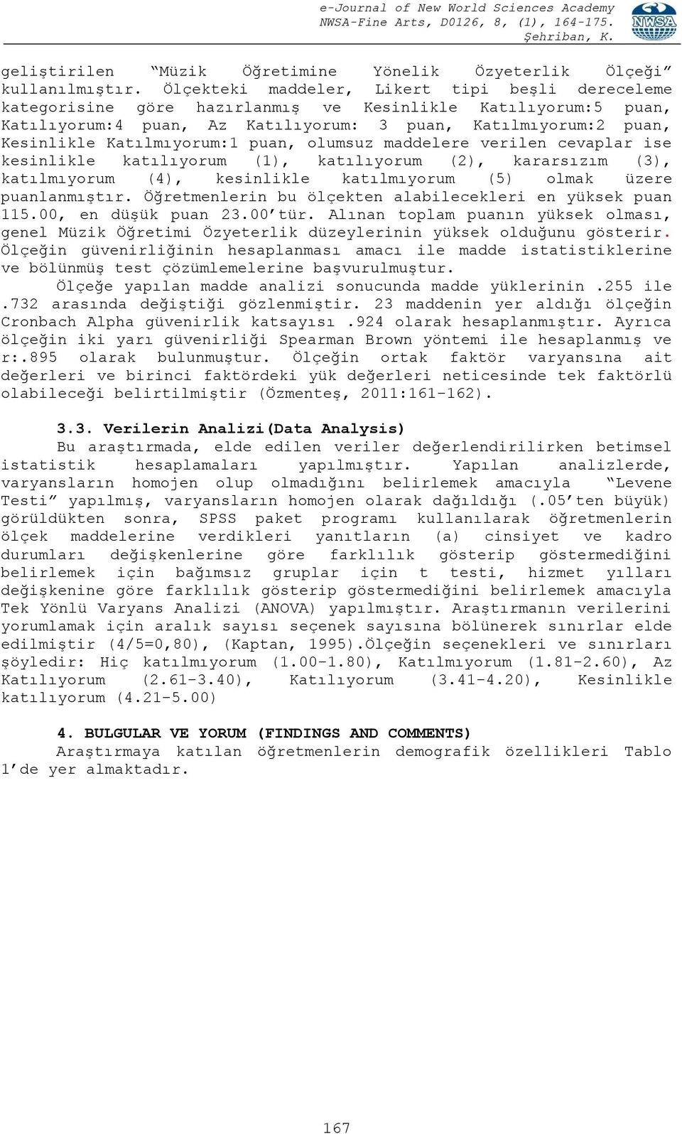 Katılmıyorum:1 puan, olumsuz maddelere verilen cevaplar ise kesinlikle katılıyorum (1), katılıyorum (2), kararsızım (3), katılmıyorum (4), kesinlikle katılmıyorum (5) olmak üzere puanlanmıştır.