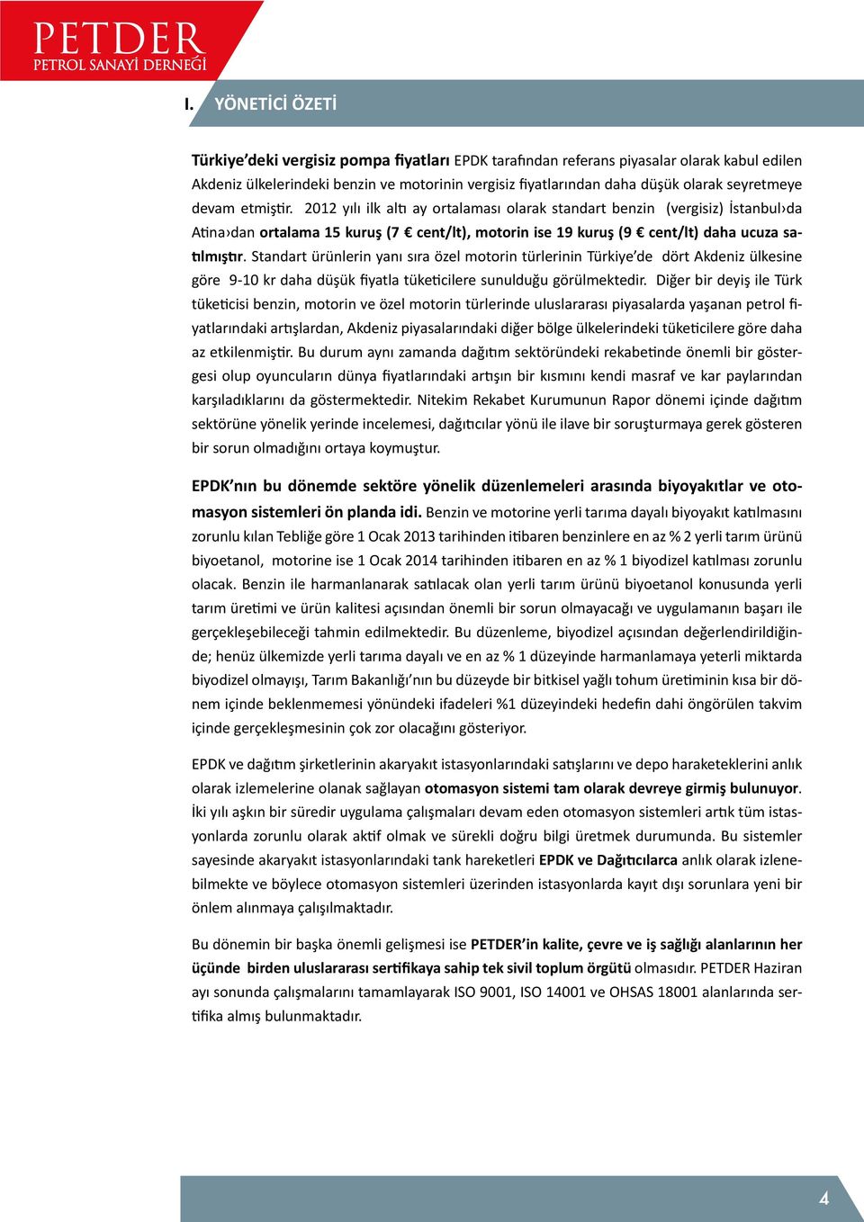 2012 yılı ilk altı ay ortalaması olarak standart benzin (vergisiz) İstanbul da Atina dan ortalama 15 kuruş (7 cent/lt), motorin ise 19 kuruş (9 cent/lt) daha ucuza satılmıştır.