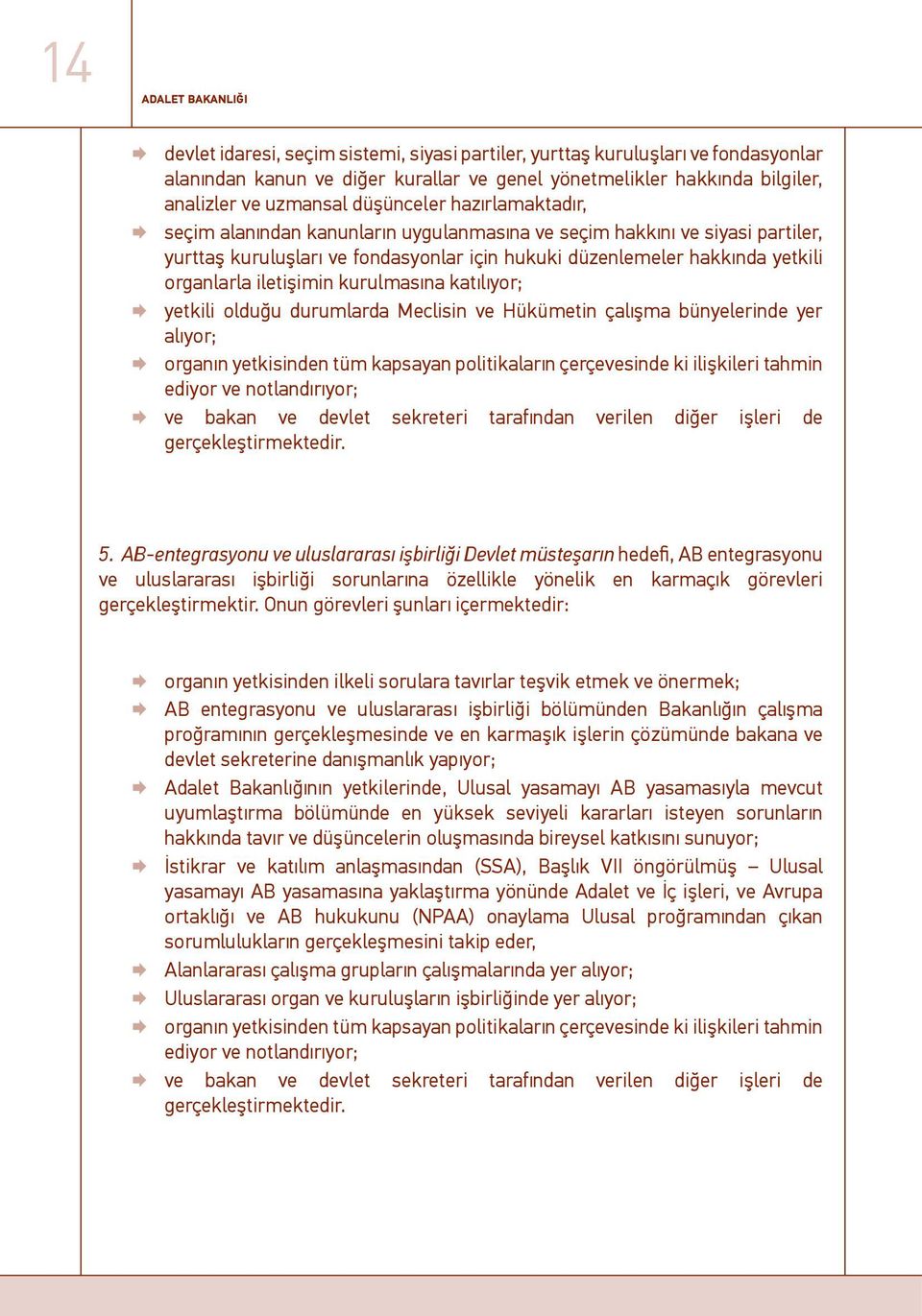 organlarla iletişimin kurulmasına katılıyor; yetkili olduğu durumlarda Meclisin ve Hükümetin çalışma bünyelerinde yer alıyor; organın yetkisinden tüm kapsayan politikaların çerçevesinde ki ilişkileri