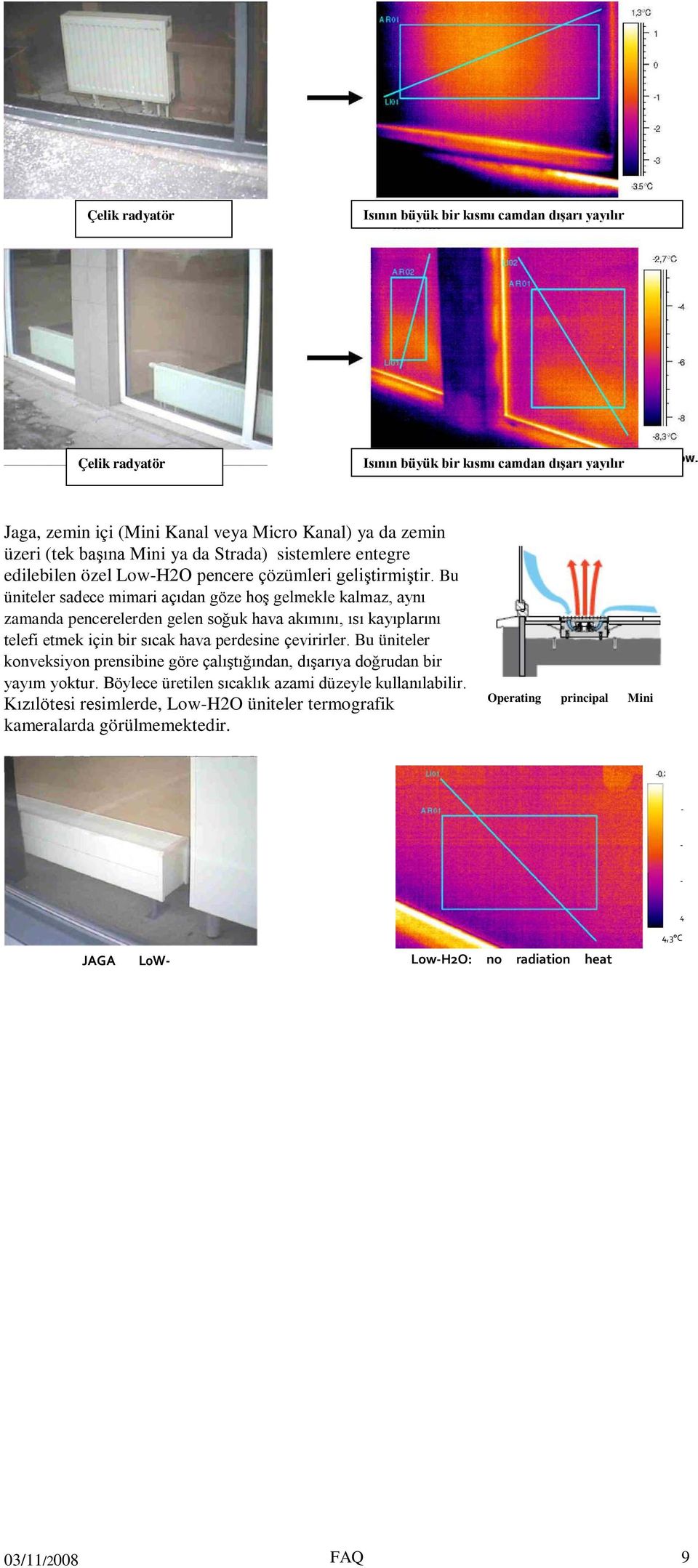 Bu üniteler sadece mimari açıdan göze hoş gelmekle kalmaz, aynı zamanda pencerelerden gelen soğuk hava akımını, ısı kayıplarını telefi etmek için bir sıcak hava perdesine çevirirler.