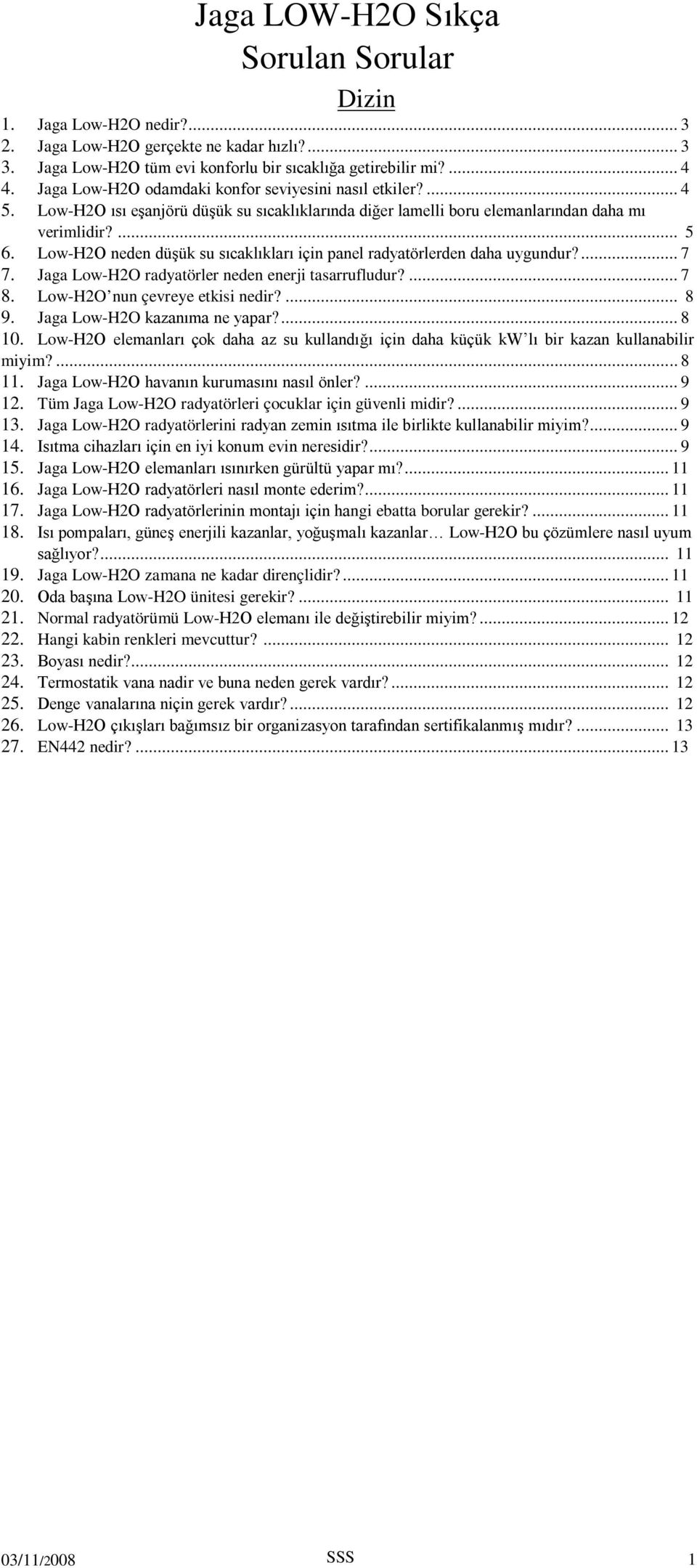 Low-H2O neden düşük su sıcaklıkları için panel radyatörlerden daha uygundur?... 7 7. Jaga Low-H2O radyatörler neden enerji tasarrufludur?... 7 8. Low-H2O nun çevreye etkisi nedir?... 8 9.