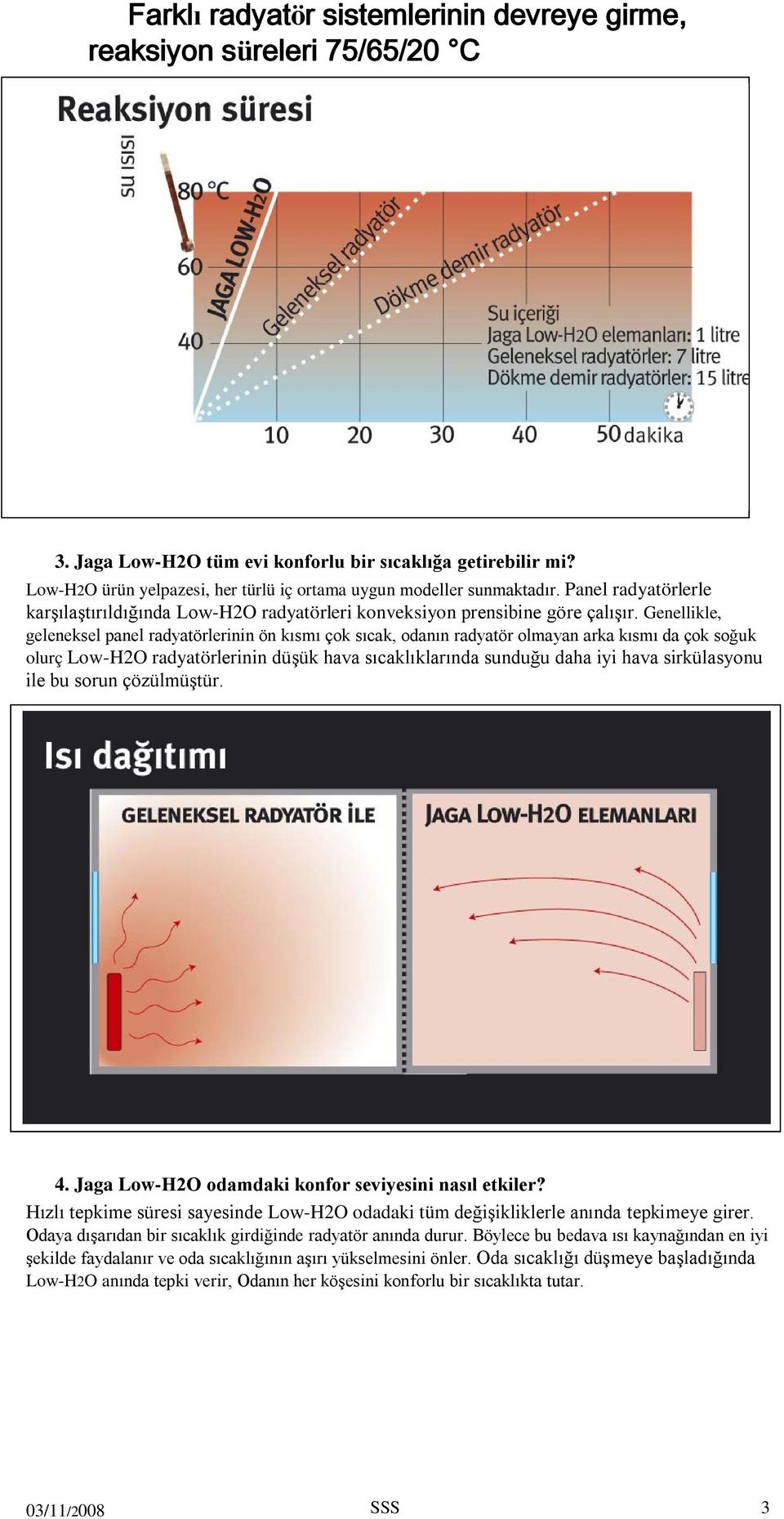 Genellikle, geleneksel panel radyatörlerinin ön kısmı çok sıcak, odanın radyatör olmayan arka kısmı da çok soğuk olurç Low-H2O radyatörlerinin düşük hava sıcaklıklarında sunduğu daha iyi hava