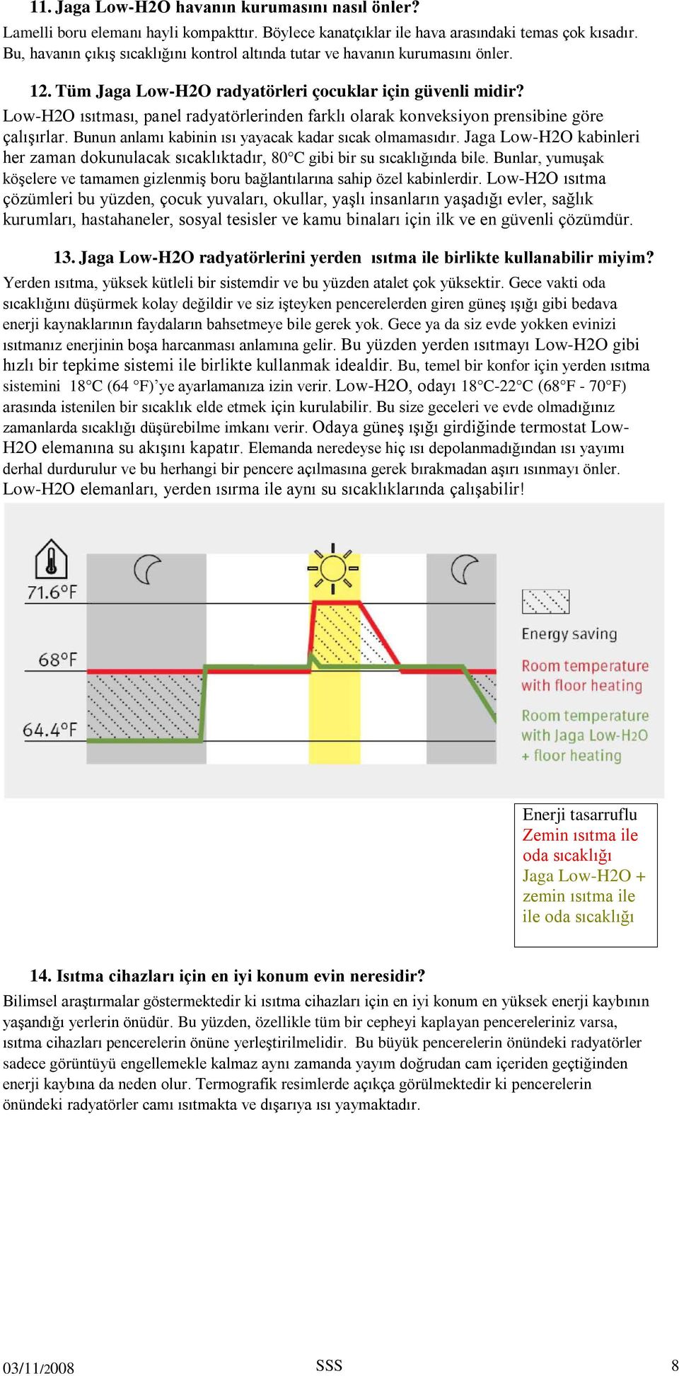 Low-H2O ısıtması, panel radyatörlerinden farklı olarak konveksiyon prensibine göre çalışırlar. Bunun anlamı kabinin ısı yayacak kadar sıcak olmamasıdır.
