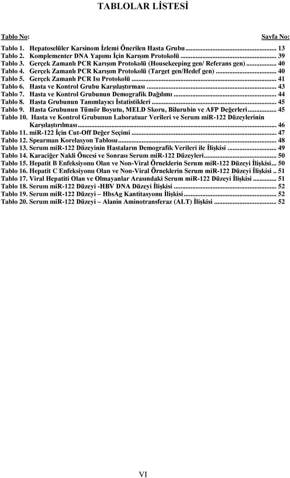 .. 41 Tablo 6. Hasta ve Kontrol Grubu KarĢılaĢtırması... 43 Tablo 7. Hasta ve Kontrol Grubunun Demografik Dağılımı... 44 Tablo 8. Hasta Grubunun Tanımlayıcı Ġstatistikleri... 45 Tablo 9.