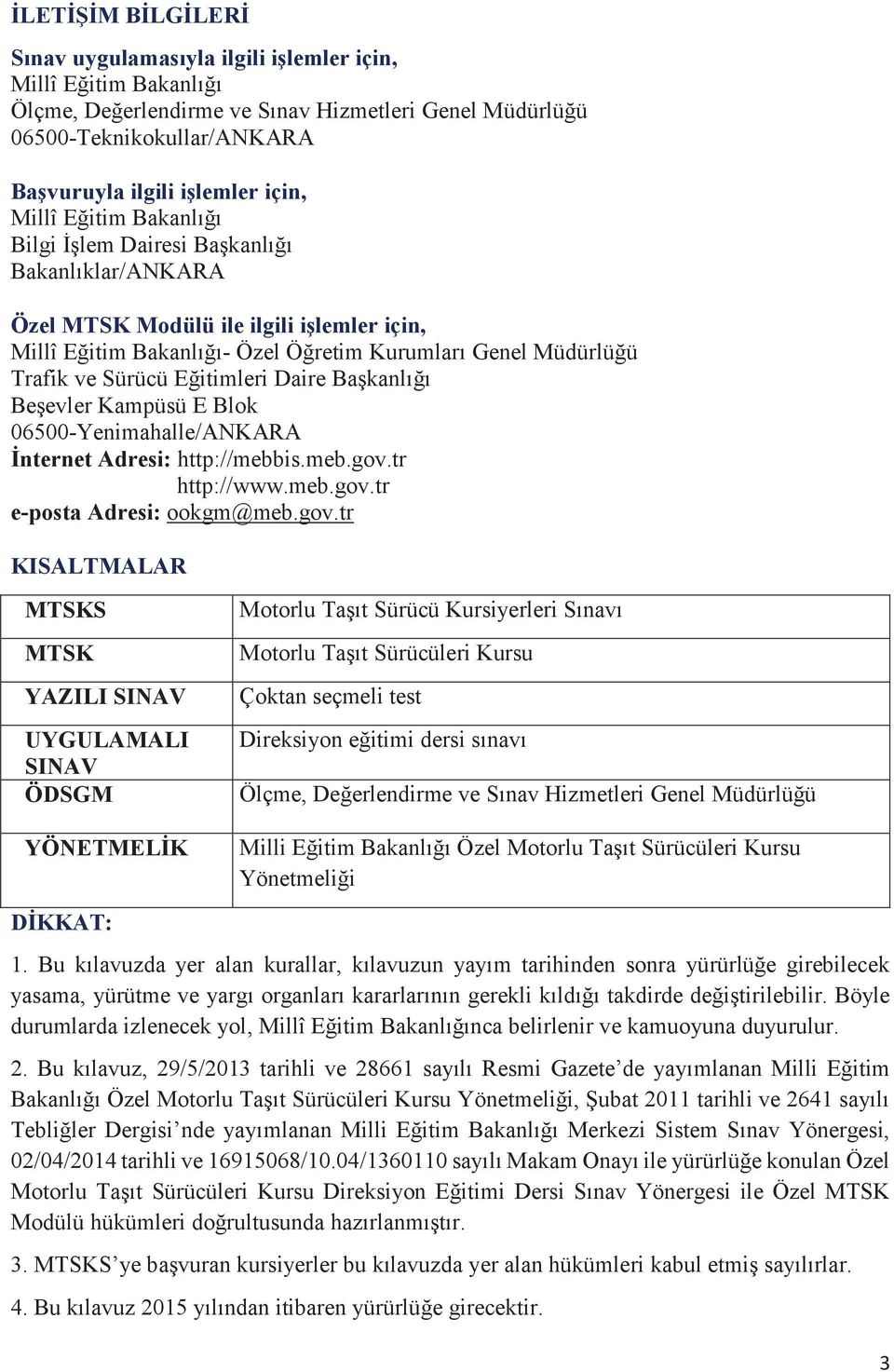 Sürücü Eğitimleri Daire Başkanlığı Beşevler Kampüsü E Blok 06500-Yenimahalle/ANKARA İnternet Adresi: http://mebbis.meb.gov.