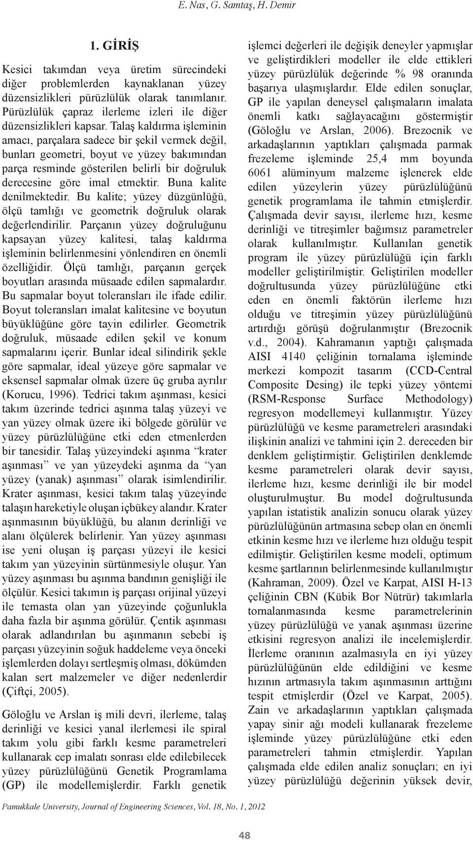 Talaş kaldırma işleminin amacı, parçalara sadece bir şekil vermek değil, bunları geometri, boyut ve yüzey bakımından parça resminde gösterilen belirli bir doğruluk derecesine göre imal etmektir.