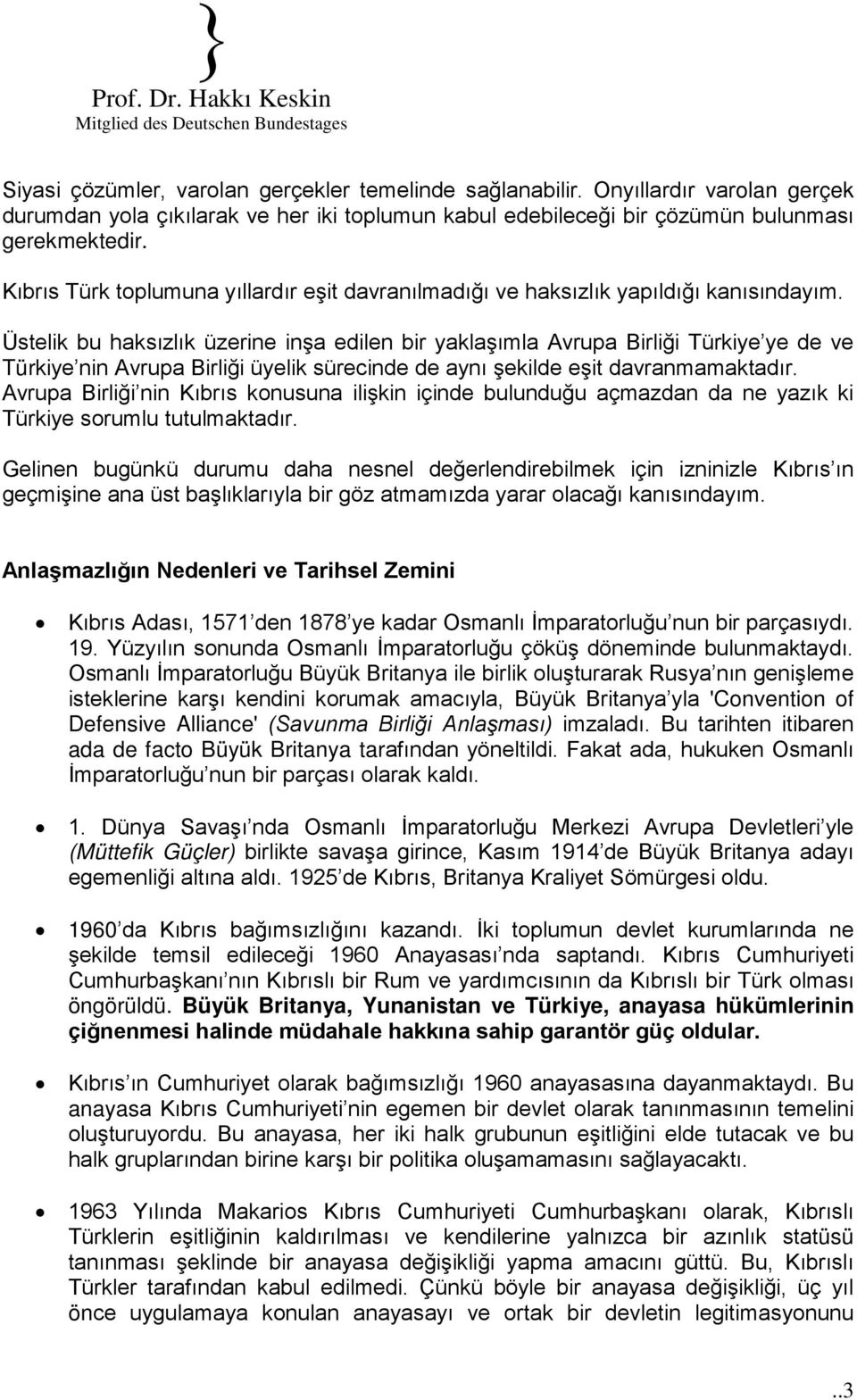 Üstelik bu haksızlık üzerine inşa edilen bir yaklaşımla Avrupa Birliği Türkiye ye de ve Türkiye nin Avrupa Birliği üyelik sürecinde de aynı şekilde eşit davranmamaktadır.