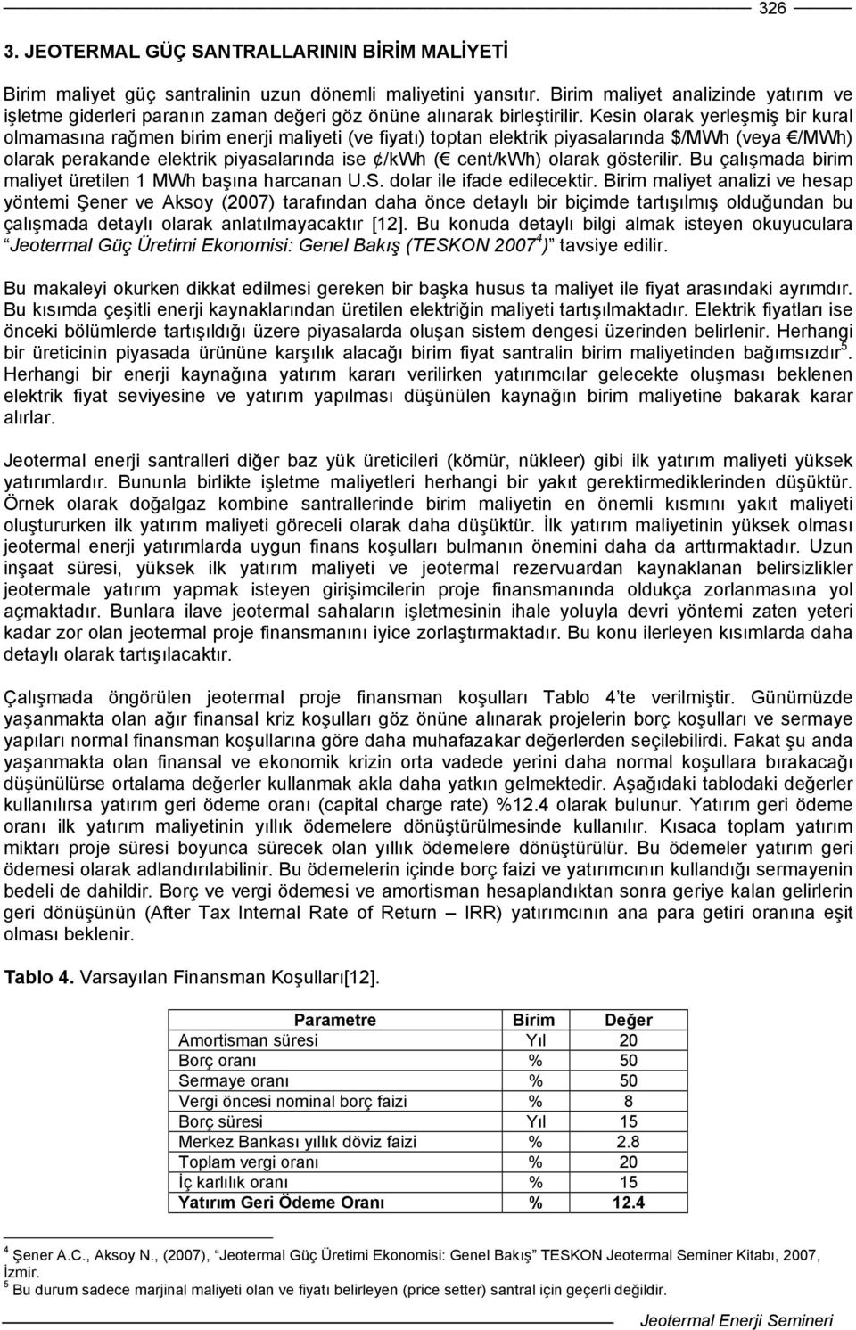 Kesin olarak yerleşmiş bir kural olmamasına rağmen birim enerji maliyeti (ve fiyatı) toptan elektrik piyasalarında $/MWh (veya /MWh) olarak perakande elektrik piyasalarında ise /kwh ( cent/kwh)