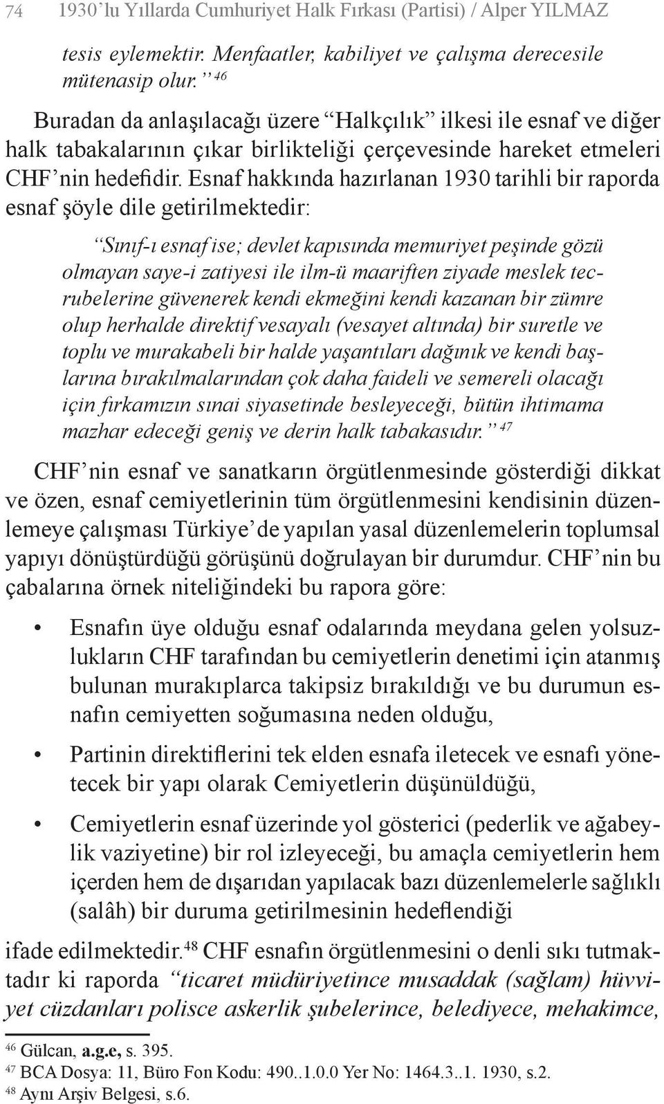 Esnaf hakkında hazırlanan 1930 tarihli bir raporda esnaf şöyle dile getirilmektedir: Sınıf-ı esnaf ise; devlet kapısında memuriyet peşinde gözü olmayan saye-i zatiyesi ile ilm-ü maariften ziyade