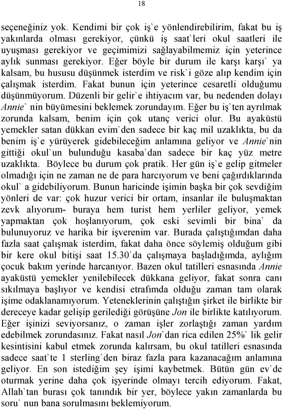 gerekiyor. Eǧer böyle bir durum ile karşı karşı` ya kalsam, bu hususu düşünmek isterdim ve risk`i göze alıp kendim iҫin ҫalışmak isterdim. Fakat bunun iҫin yeterince cesaretli olduǧumu düşünmüyorum.