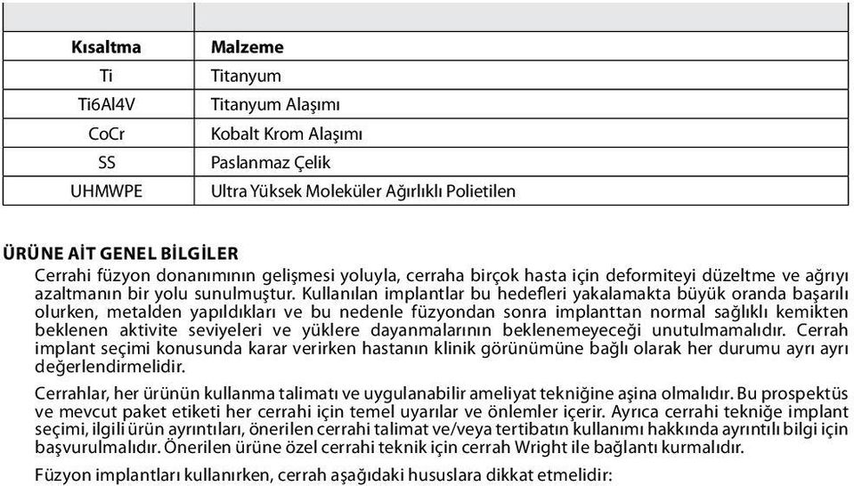 Kullanılan implantlar bu hedefleri yakalamakta büyük oranda başarılı olurken, metalden yapıldıkları ve bu nedenle füzyondan sonra implanttan normal sağlıklı kemikten beklenen aktivite seviyeleri ve