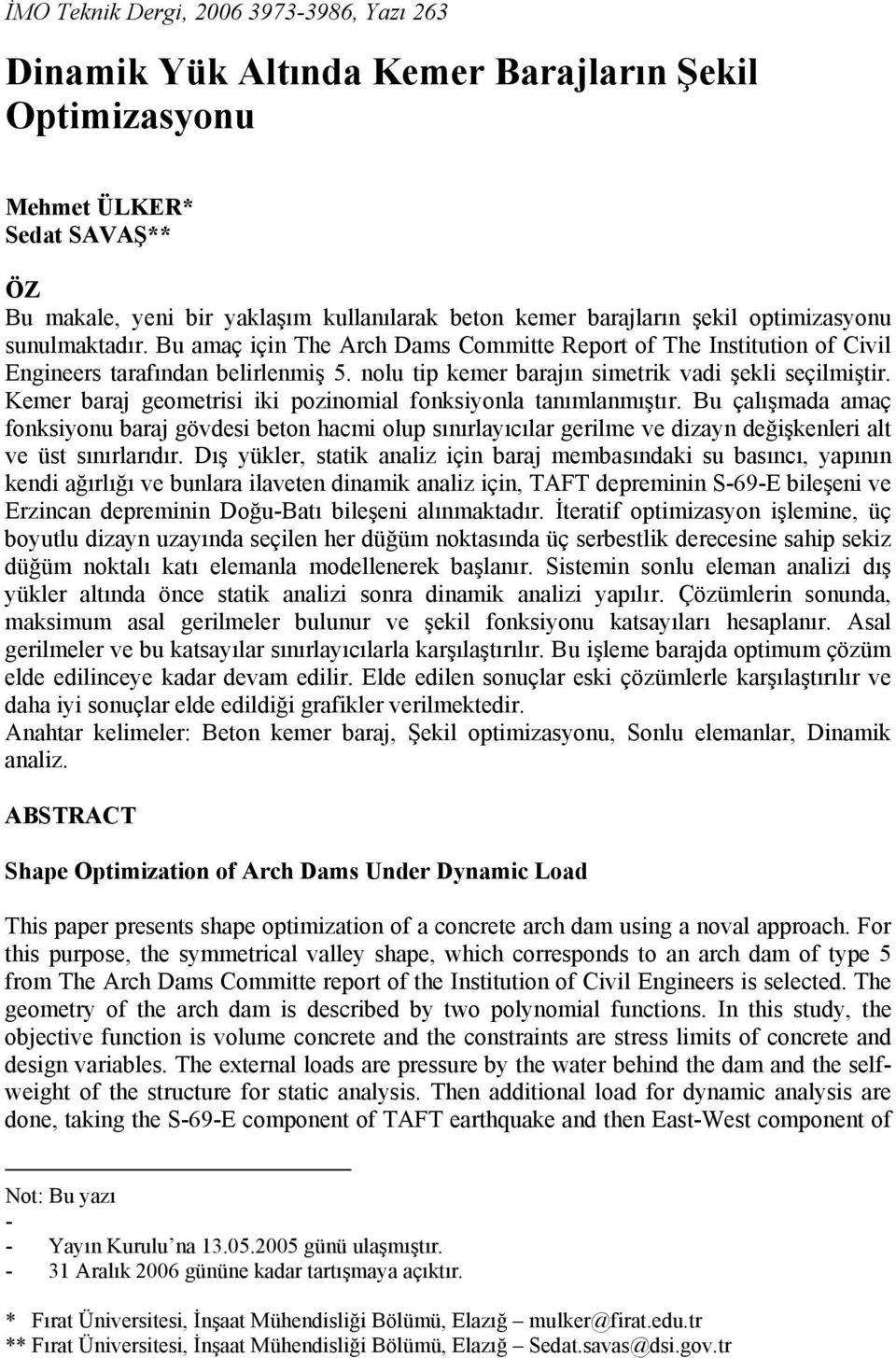 Kemer baraj geometrisi iki pozinomial fonksiyonla tanımlanmıştır. Bu çalışmada amaç fonksiyonu baraj gövdesi beton hacmi olup sınırlayıcılar gerilme ve dizayn değişkenleri alt ve üst sınırlarıdır.