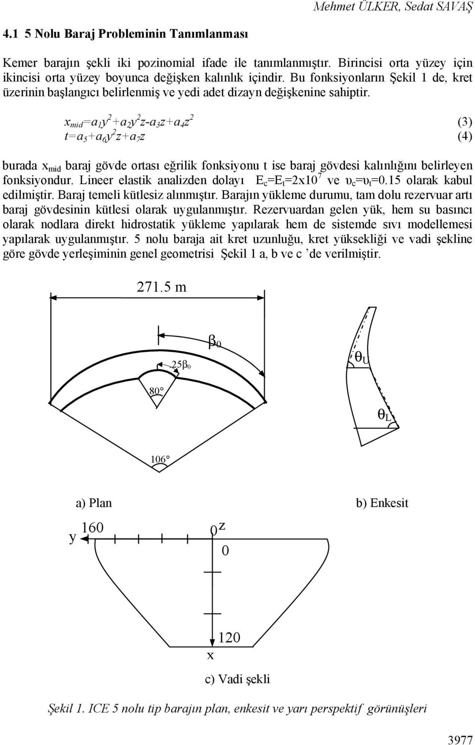 x mid =a 1 y 2 +a 2 y 2 z-a 3 z+a 4 z 2 (3) t=a 5 +a 6 y 2 z+a 7 z (4) burada x mid baraj gövde ortası eğrilik fonksiyonu t ise baraj gövdesi kalınlığını belirleyen fonksiyondur.