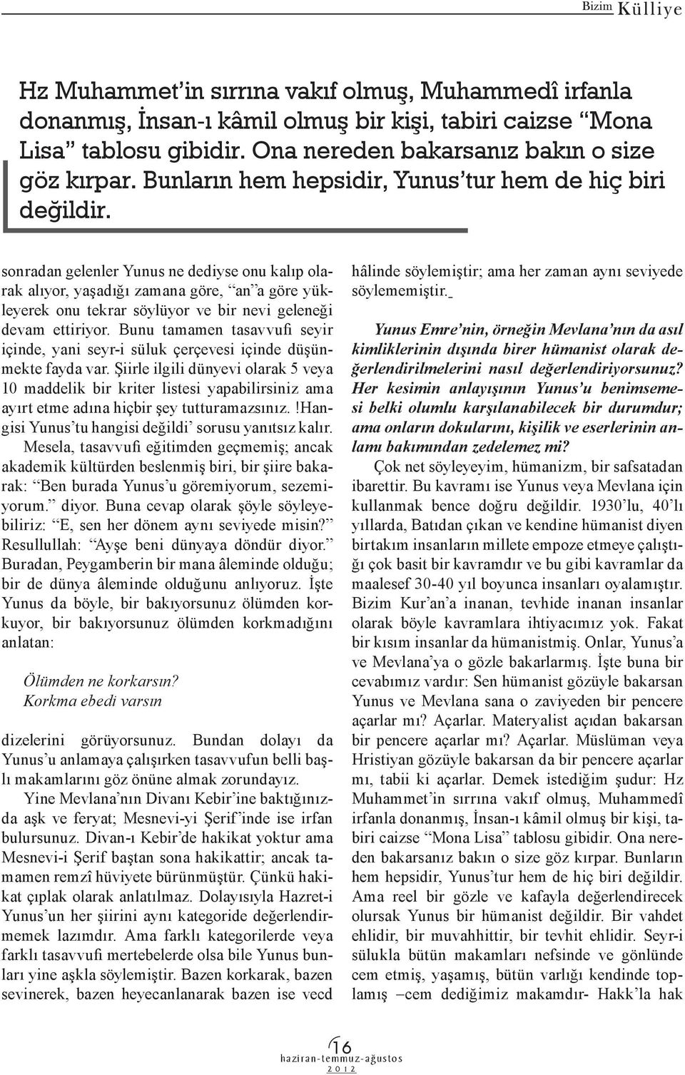 sonradan gelenler Yunus ne dediyse onu kalıp olarak alıyor, yaşadığı zamana göre, an a göre yükleyerek onu tekrar söylüyor ve bir nevi geleneği devam ettiriyor.