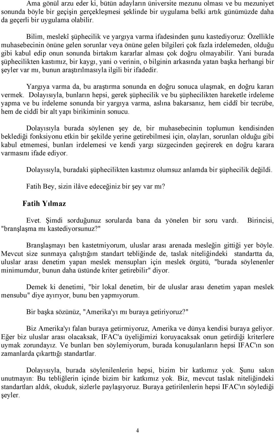 Bilim, meslekî şüphecilik ve yargıya varma ifadesinden şunu kastediyoruz: Özellikle muhasebecinin önüne gelen sorunlar veya önüne gelen bilgileri çok fazla irdelemeden, olduğu gibi kabul edip onun