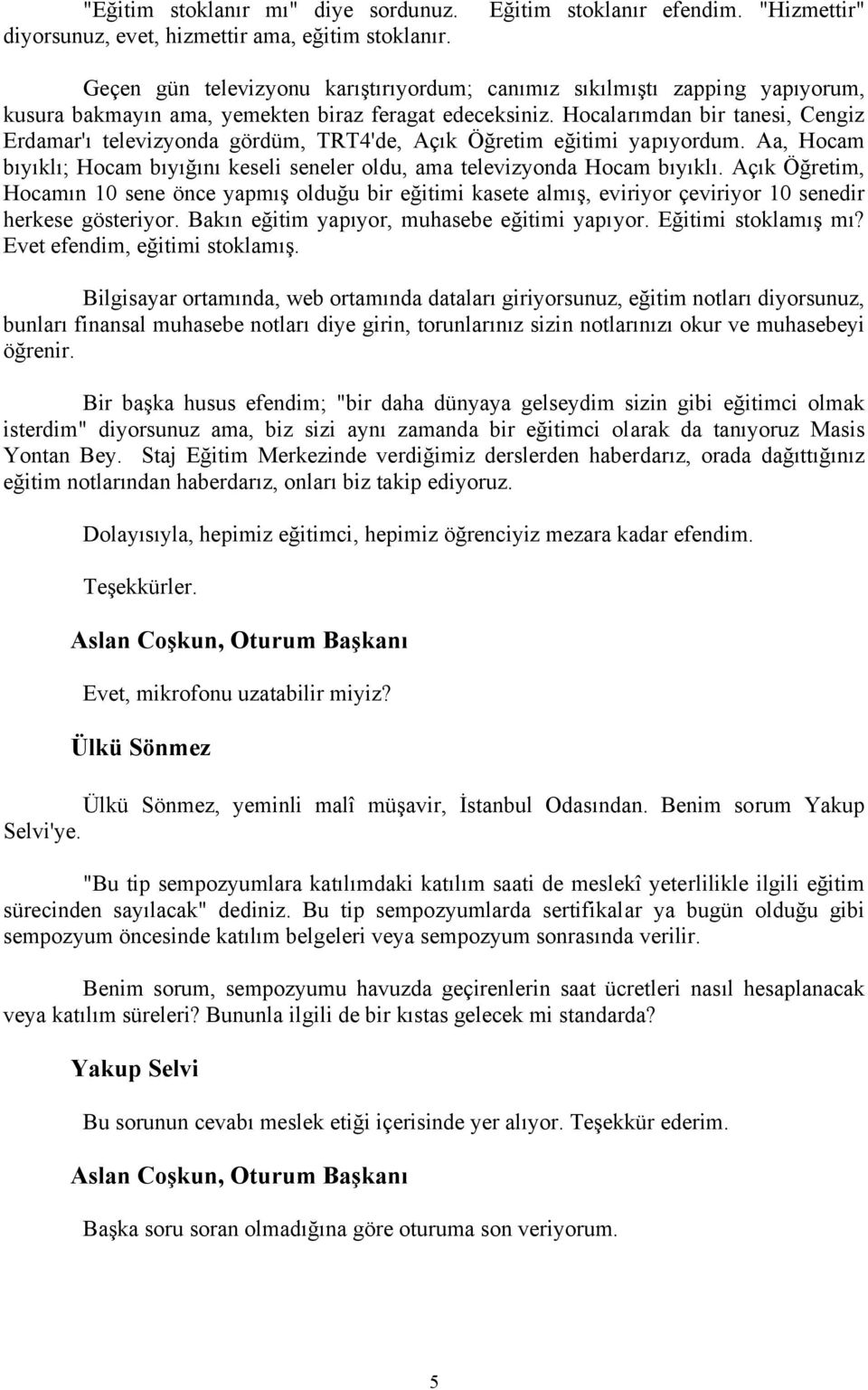 Hocalarımdan bir tanesi, Cengiz Erdamar'ı televizyonda gördüm, TRT4'de, Açık Öğretim eğitimi yapıyordum. Aa, Hocam bıyıklı; Hocam bıyığını keseli seneler oldu, ama televizyonda Hocam bıyıklı.