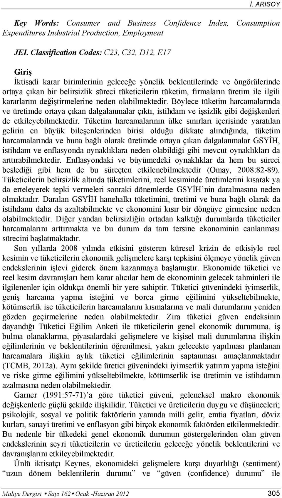 Böylece tüketim harcamalarında ve üretimde ortaya çıkan dalgalanmalar çıktı, istihdam ve işsizlik gibi değişkenleri de etkileyebilmektedir.