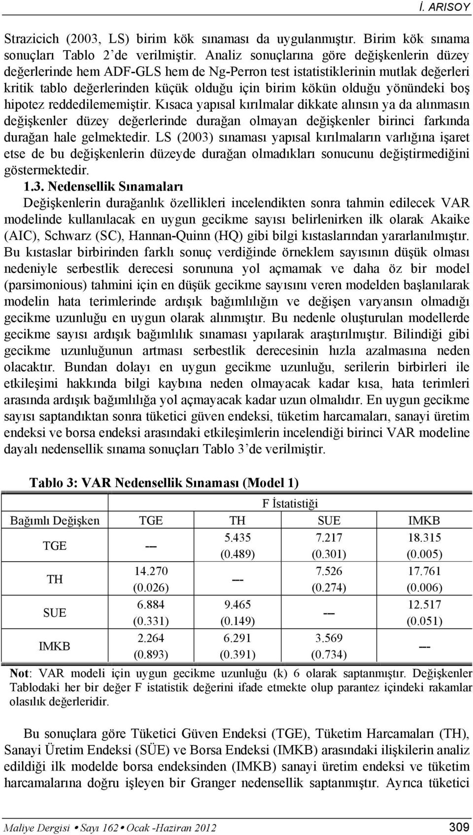 boş hipotez reddedilememiştir. Kısaca yapısal kırılmalar dikkate alınsın ya da alınmasın değişkenler düzey değerlerinde durağan olmayan değişkenler birinci farkında durağan hale gelmektedir.