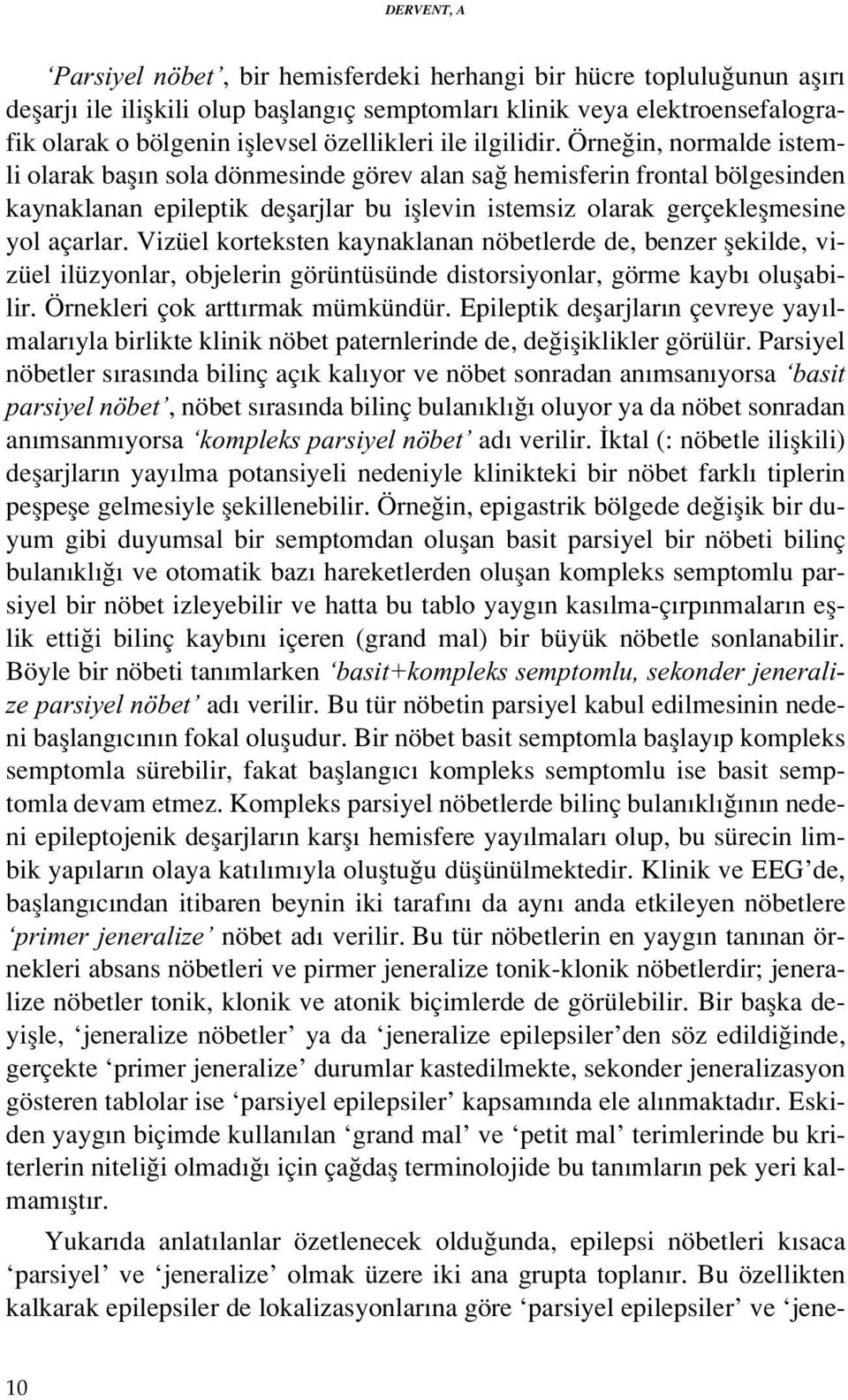 Örne in, normalde istemli olarak bafl n sola dönmesinde görev alan sa hemisferin frontal bölgesinden kaynaklanan epileptik deflarjlar bu ifllevin istemsiz olarak gerçekleflmesine yol açarlar.