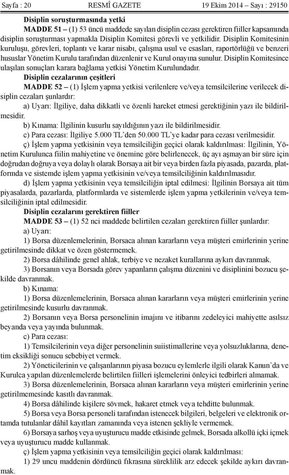 Disiplin Komitesinin kuruluşu, görevleri, toplantı ve karar nisabı, çalışma usul ve esasları, raportörlüğü ve benzeri hususlar Yönetim Kurulu tarafından düzenlenir ve Kurul onayına sunulur.