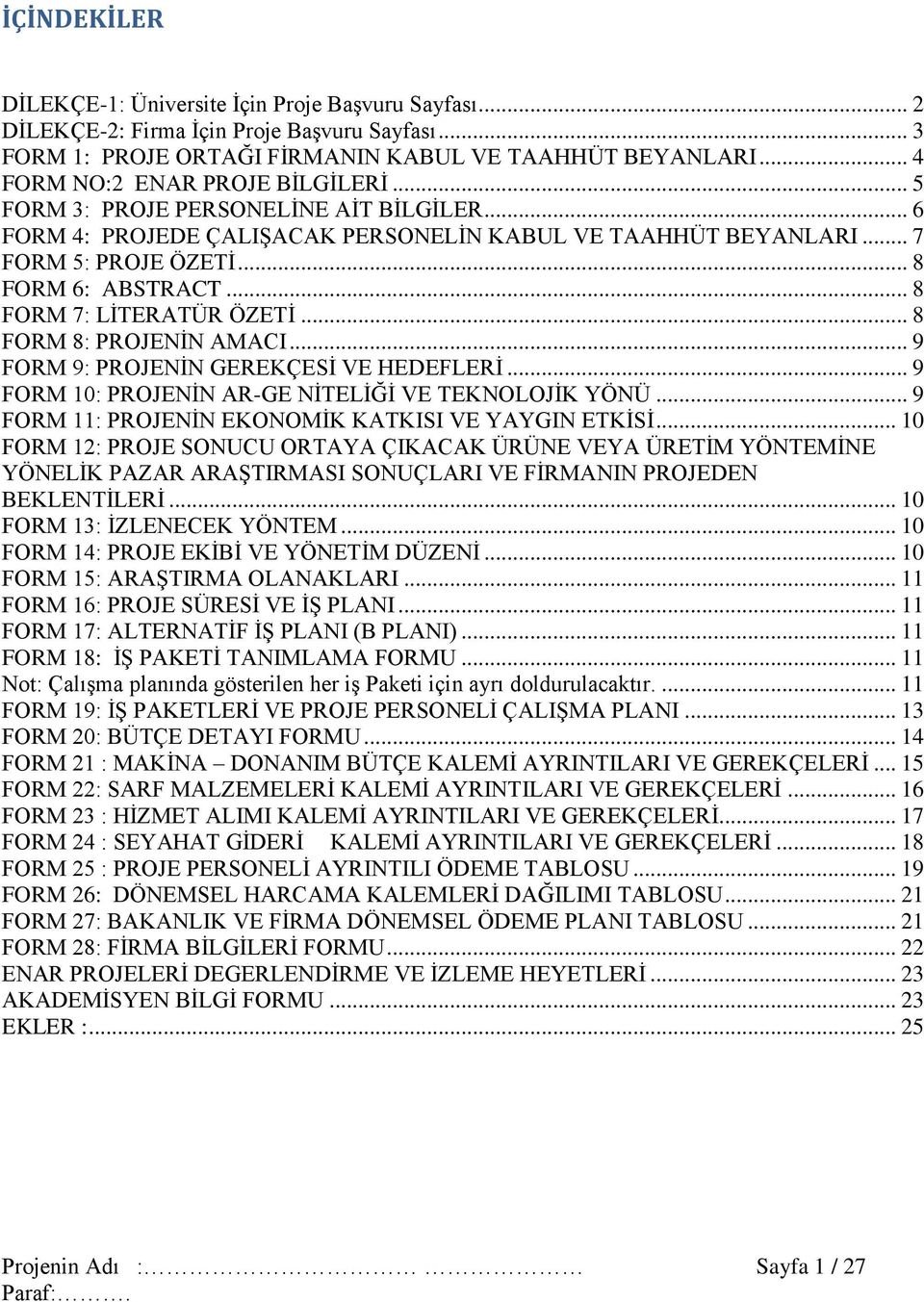 .. 8 FORM 7: LİTERATÜR ÖZETİ... 8 FORM 8: PROJENİN AMACI... 9 FORM 9: PROJENİN GEREKÇESİ VE HEDEFLERİ... 9 FORM 10: PROJENİN AR-GE NİTELİĞİ VE TEKNOLOJİK YÖNÜ.