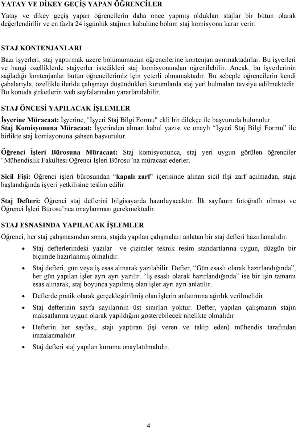 Bu işyerleri ve hangi özelliklerde stajyerler istedikleri staj komisyonundan öğrenilebilir. Ancak, bu işyerlerinin sağladığı kontenjanlar bütün öğrencilerimiz için yeterli olmamaktadır.